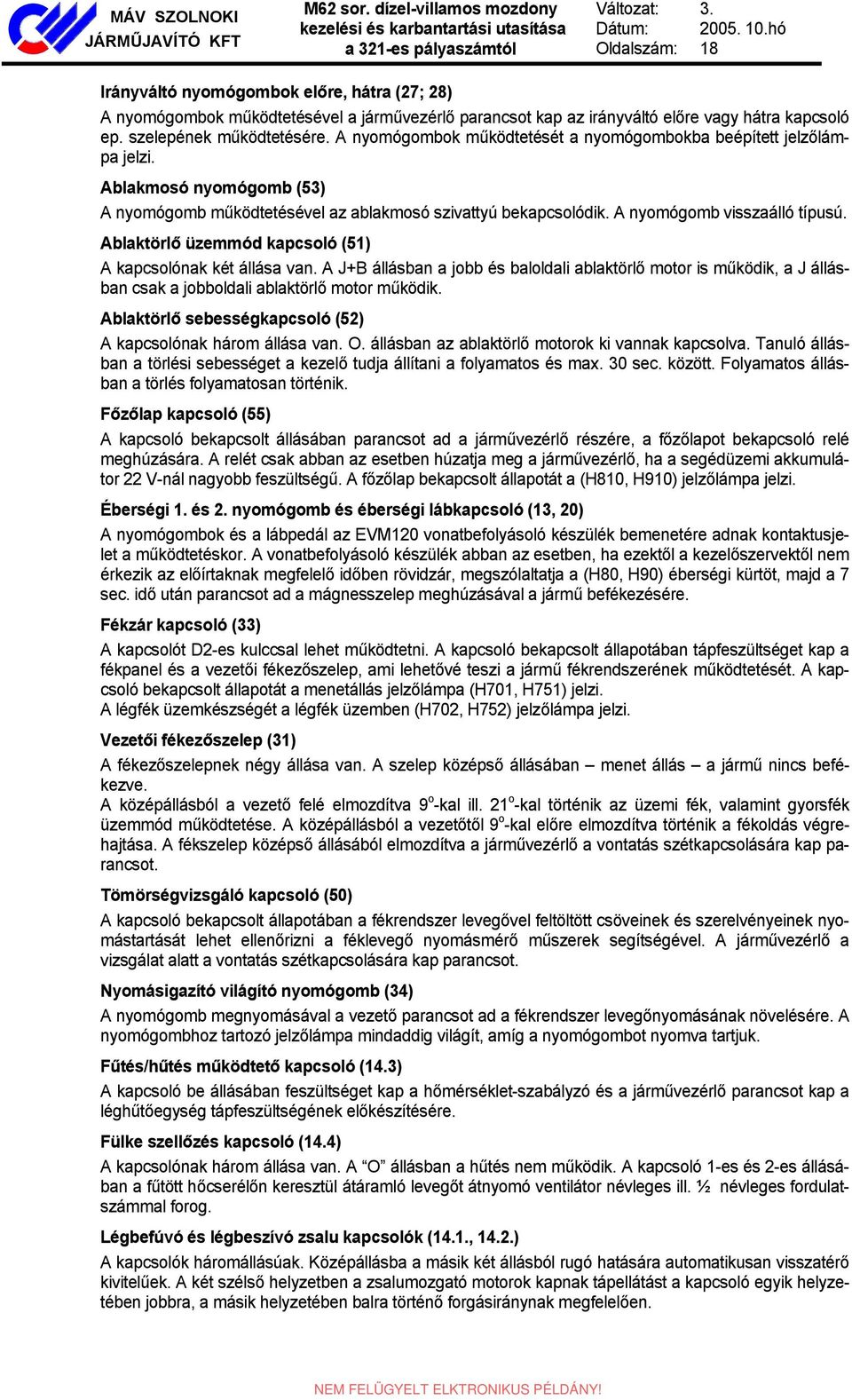 Ablaktörlő üzemmód kapcsoló (51) A kapcsolónak két állása van. A J+B állásban a jobb és baloldali ablaktörlő motor is működik, a J állásban csak a jobboldali ablaktörlő motor működik.