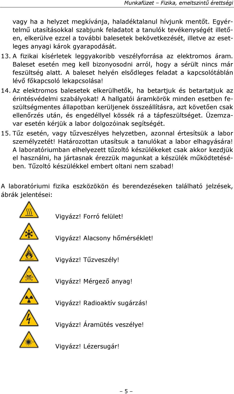 A fizikai kísérletek leggyakoribb veszélyforrása az elektromos áram. Baleset esetén meg kell bizonyosodni arról, hogy a sérült nincs már feszültség alatt.