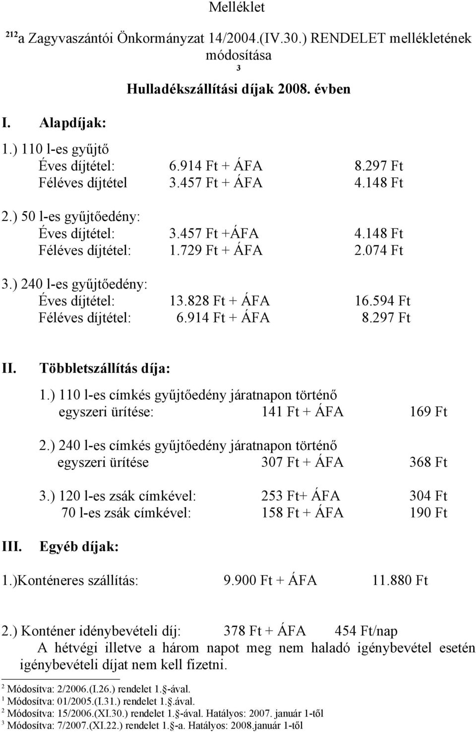 828 Ft + ÁFA 16.594 Ft Féléves díjtétel: 6.914 Ft + ÁFA 8.297 Ft II. Többletszállítás díja: 1.) 110 l-es címkés gyűjtőedény járatnapon történő egyszeri ürítése: 141 Ft + ÁFA 169 Ft 2.