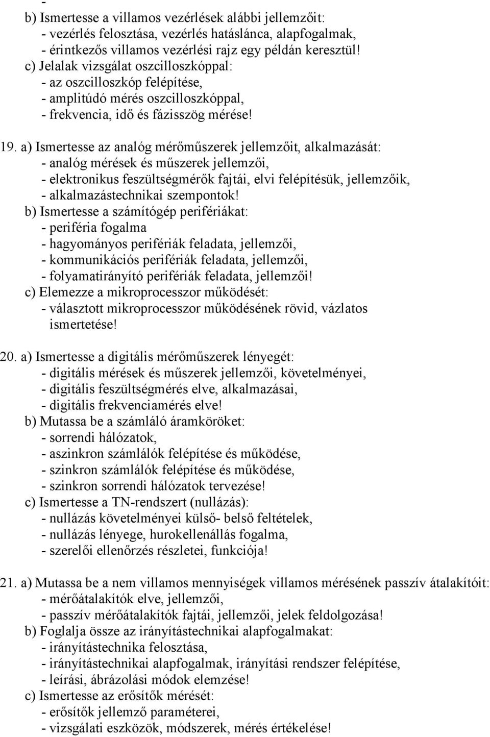 a) Ismertesse az analóg mérőműszerek jellemzőit, alkalmazását: - analóg mérések és műszerek jellemzői, - elektronikus feszültségmérők fajtái, elvi felépítésük, jellemzőik, - alkalmazástechnikai