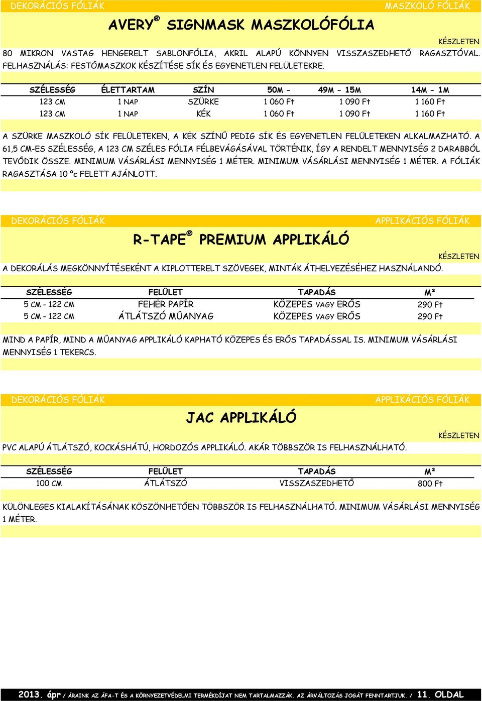 SZÉLESSÉG ÉLETTARTAM SZÍN 50M - 49M - 15M 14M - 1M 123 CM 1 NAP SZÜRKE 1 060 Ft 1 090 Ft 1 160 Ft 123 CM 1 NAP KÉK 1 060 Ft 1 090 Ft 1 160 Ft A SZÜRKE MASZKOLÓ SÍK FELÜLETEKEN, A KÉK SZÍNŰ PEDIG SÍK