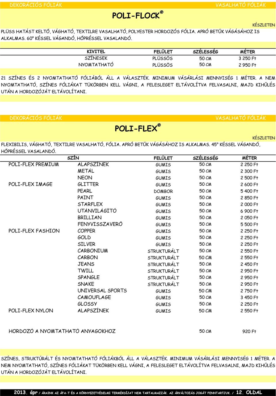 A NEM NYOMTATHATÓ, SZÍNES FÓLIÁKAT TÜKÖRBEN KELL VÁGNI, A FELESLEGET ELTÁVOLÍTVA FELVASALNI, MAJD KIHŰLÉS UTÁN A HORDOZÓJÁT ELTÁVOLÍTANI.