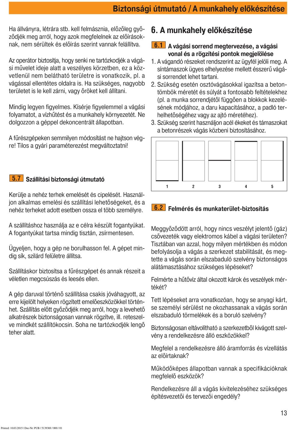 Az operátor biztosítja, hogy senki ne tartózkodjék a vágási művelet ideje alatt a veszélyes körzetben, ez a közvetlenül nem belátható területre is vonatkozik, pl. a vágással ellentétes oldalra is.