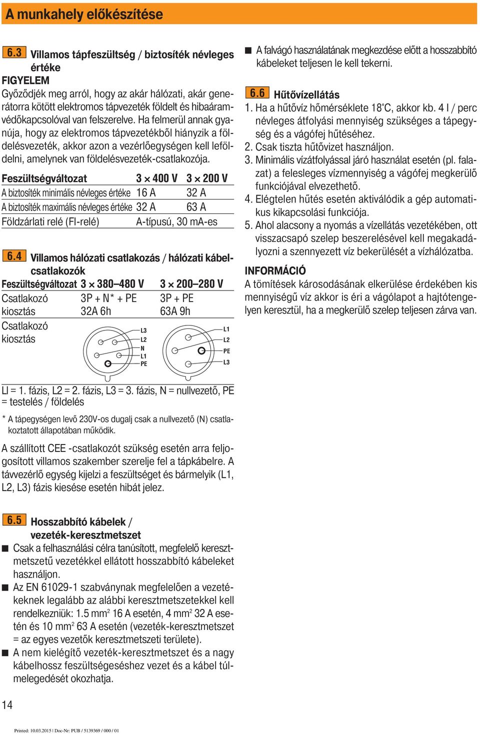 felszerelve. Ha felmerül annak gyanúja, hogy az elektromos tápvezetékből hiányzik a földelésvezeték, akkor azon a vezérlőegységen kell leföldelni, amelynek van földelésvezeték-csatlakozója.