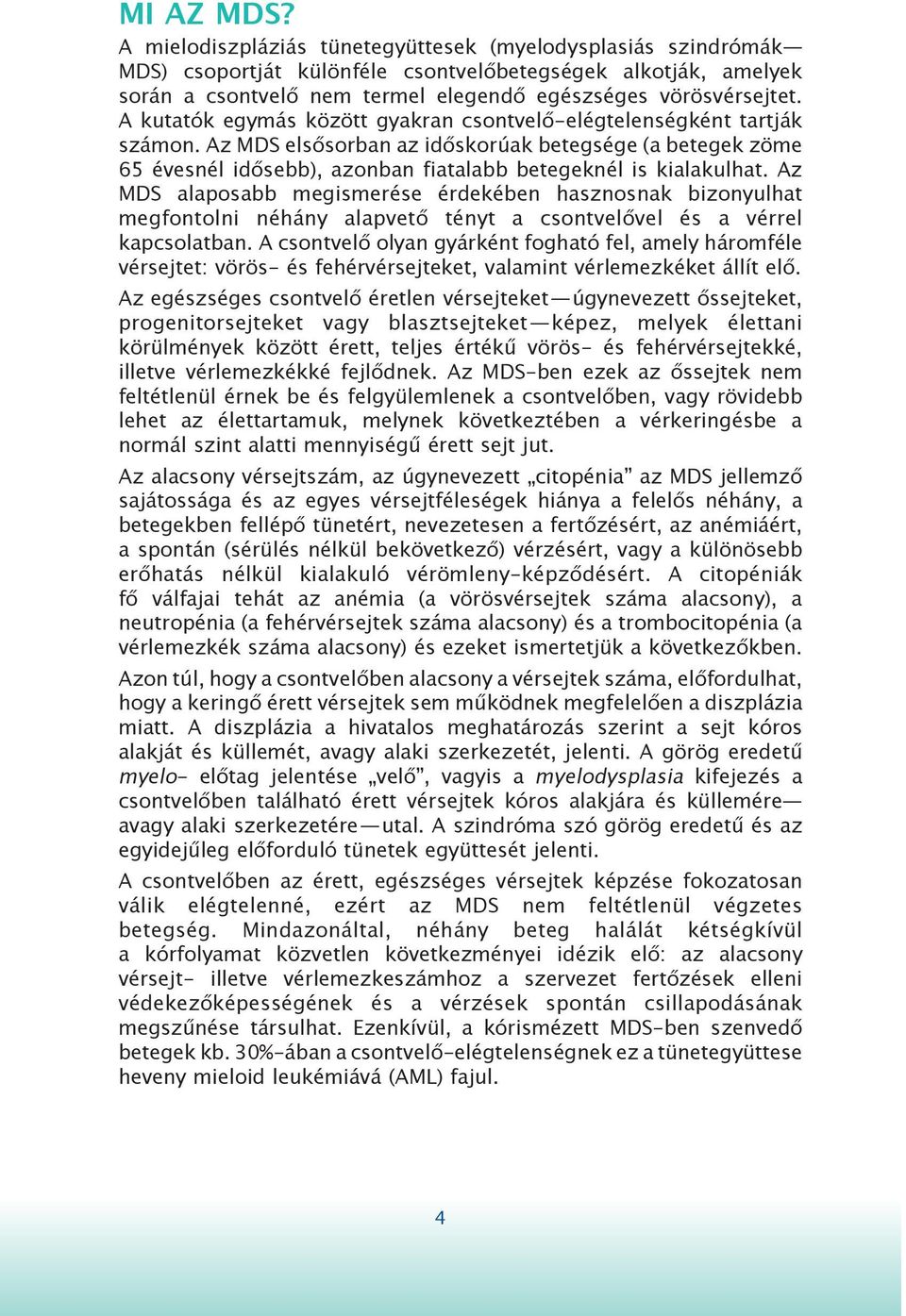 A kutatók egymás között gyakran csontvelő-elégtelenségként tartják számon. Az MDS elsősorban az időskorúak betegsége (a betegek zöme 65 évesnél idősebb), azonban fiatalabb betegeknél is kialakulhat.