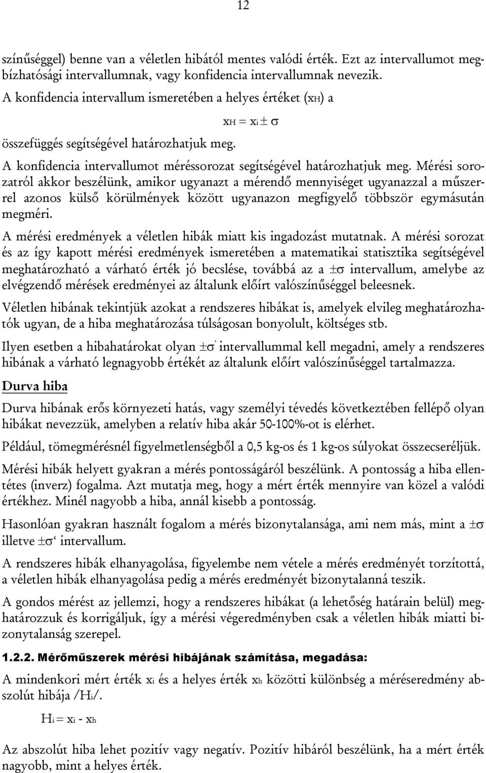 Mérési sorozatról akkor beszélünk, amikor ugyanazt a mérendő mennyiséget ugyanazzal a műszerrel azonos külső körülmények között ugyanazon megfigyelő többször egymásután megméri.