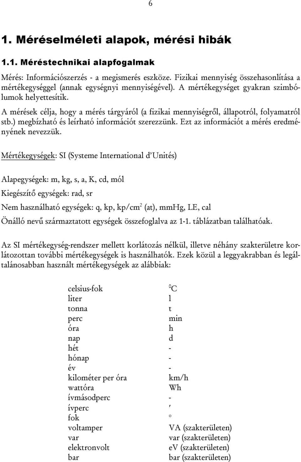 A mérések célja, hogy a mérés tárgyáról (a fizikai mennyiségről, állapotról, folyamatról stb.) megbízható és leírható információt szerezzünk. Ezt az információt a mérés eredményének nevezzük.