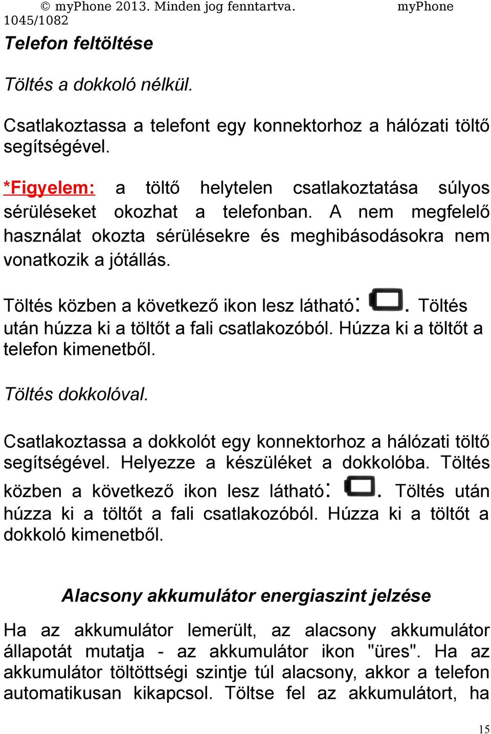 Töltés közben a következő ikon lesz látható:. Töltés után húzza ki a töltőt a fali csatlakozóból. Húzza ki a töltőt a telefon kimenetből. Töltés dokkolóval.