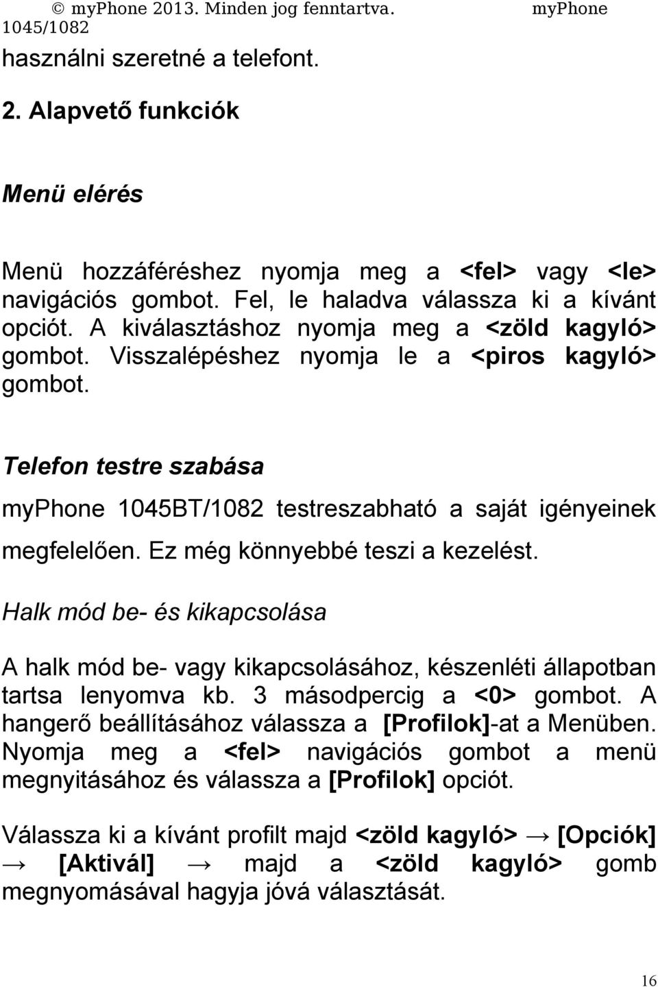 Ez még könnyebbé teszi a kezelést. Halk mód be- és kikapcsolása A halk mód be- vagy kikapcsolásához, készenléti állapotban tartsa lenyomva kb. 3 másodpercig a <0> gombot.