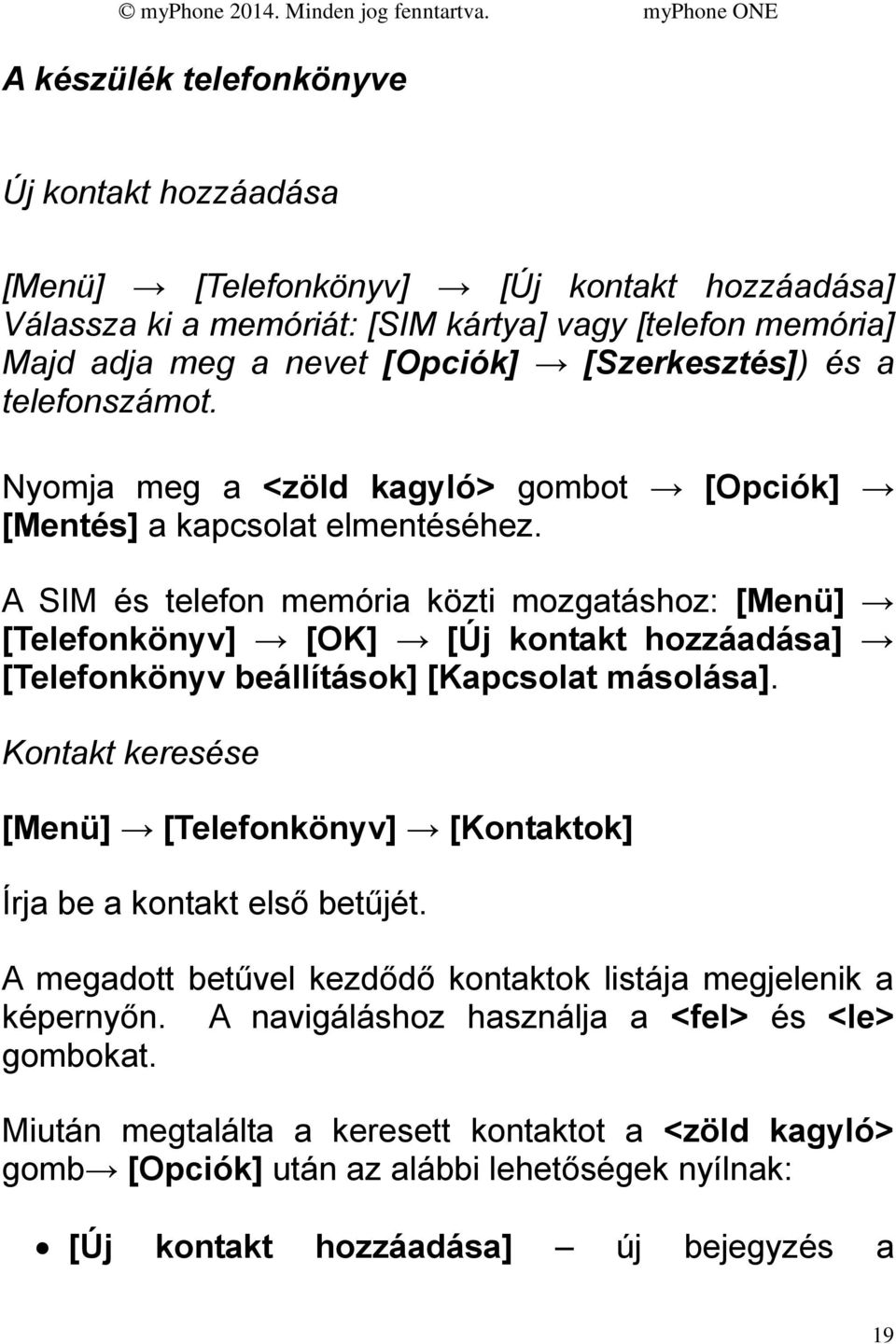 A SIM és telefon memória közti mozgatáshoz: [Menü] [Telefonkönyv] [OK] [Új kontakt hozzáadása] [Telefonkönyv beállítások] [Kapcsolat másolása].