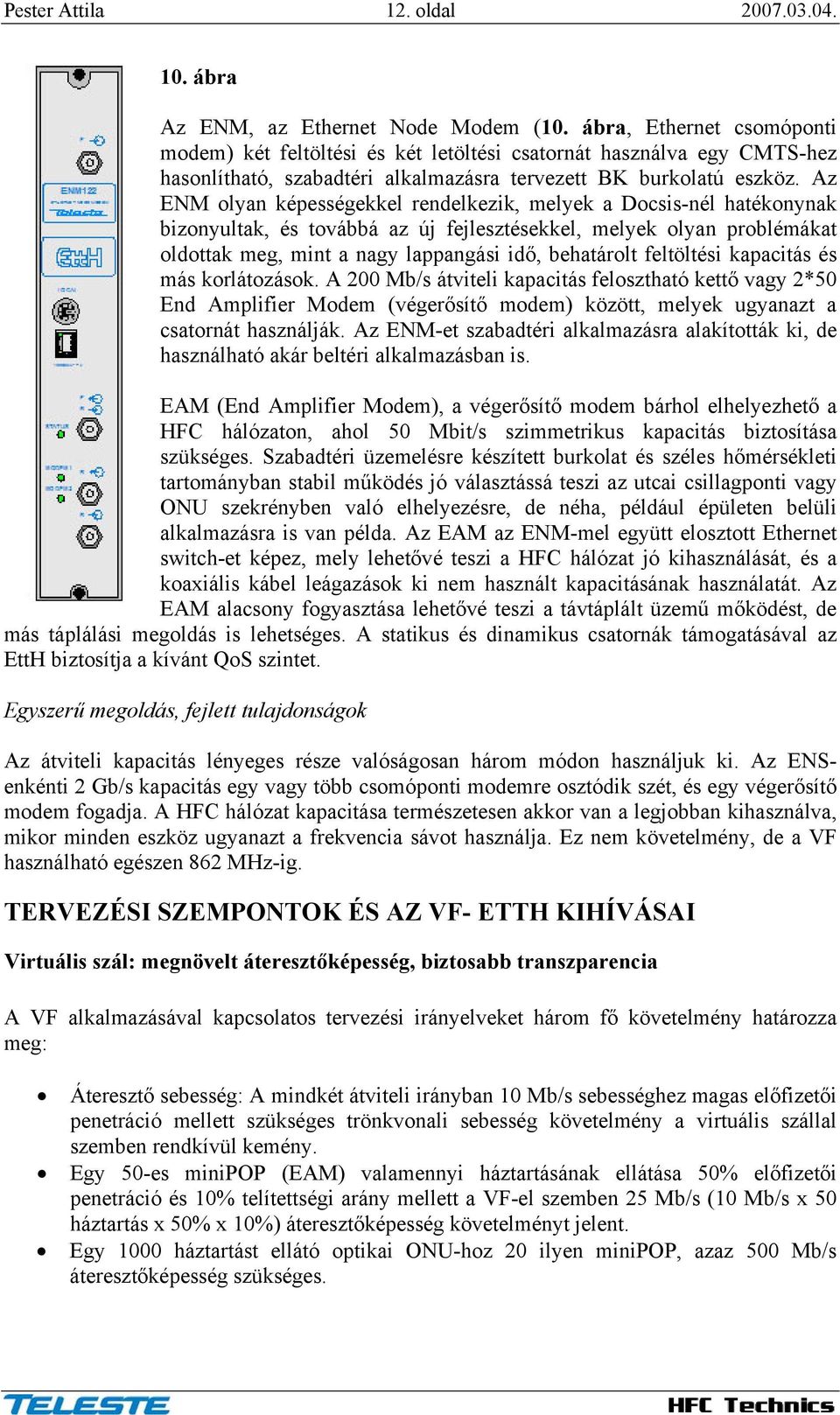 Az ENM olyan képességekkel rendelkezik, melyek a Docsis-nél hatékonynak bizonyultak, és továbbá az új fejlesztésekkel, melyek olyan problémákat oldottak meg, mint a nagy lappangási idő, behatárolt