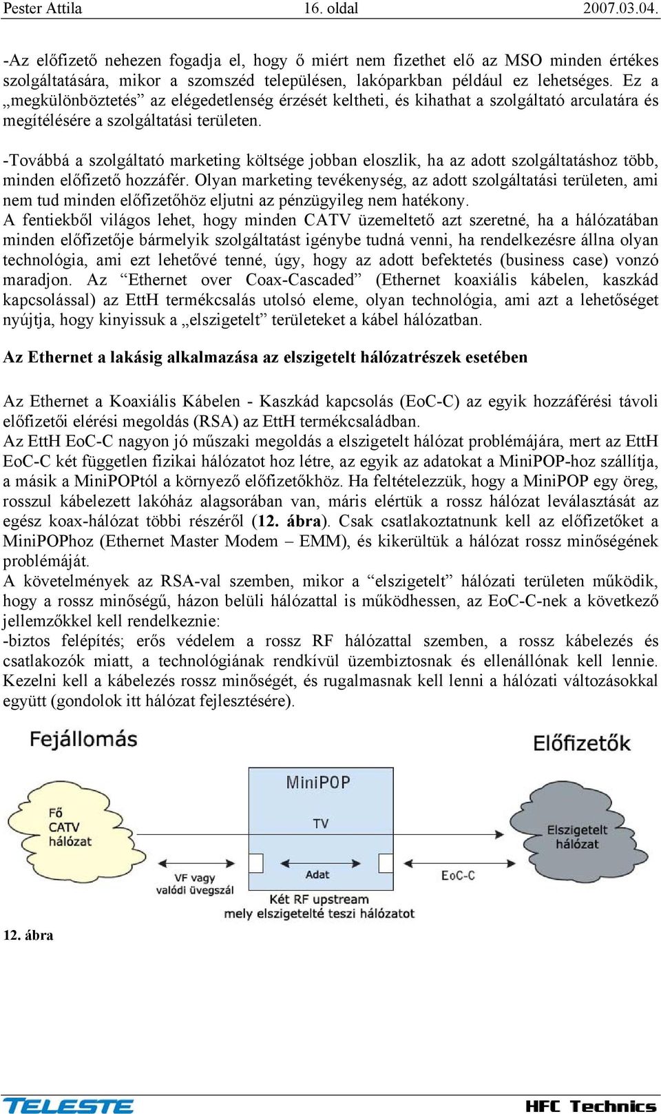 Ez a megkülönböztetés az elégedetlenség érzését keltheti, és kihathat a szolgáltató arculatára és megítélésére a szolgáltatási területen.