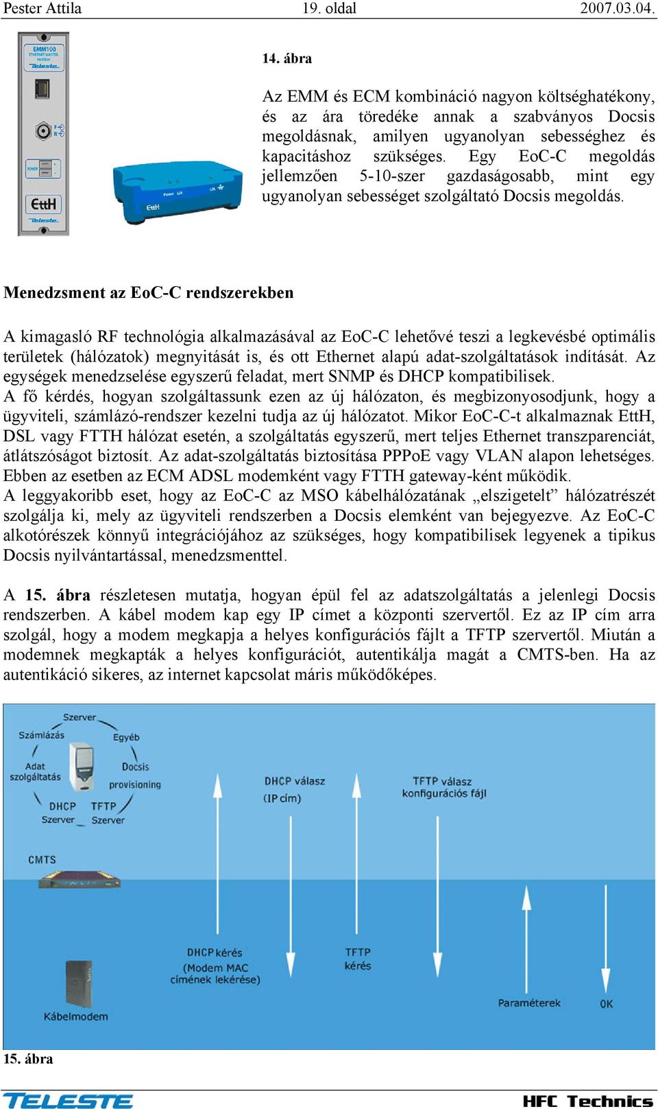 Egy EoC-C megoldás jellemzően 5-10-szer gazdaságosabb, mint egy ugyanolyan sebességet szolgáltató Docsis megoldás.