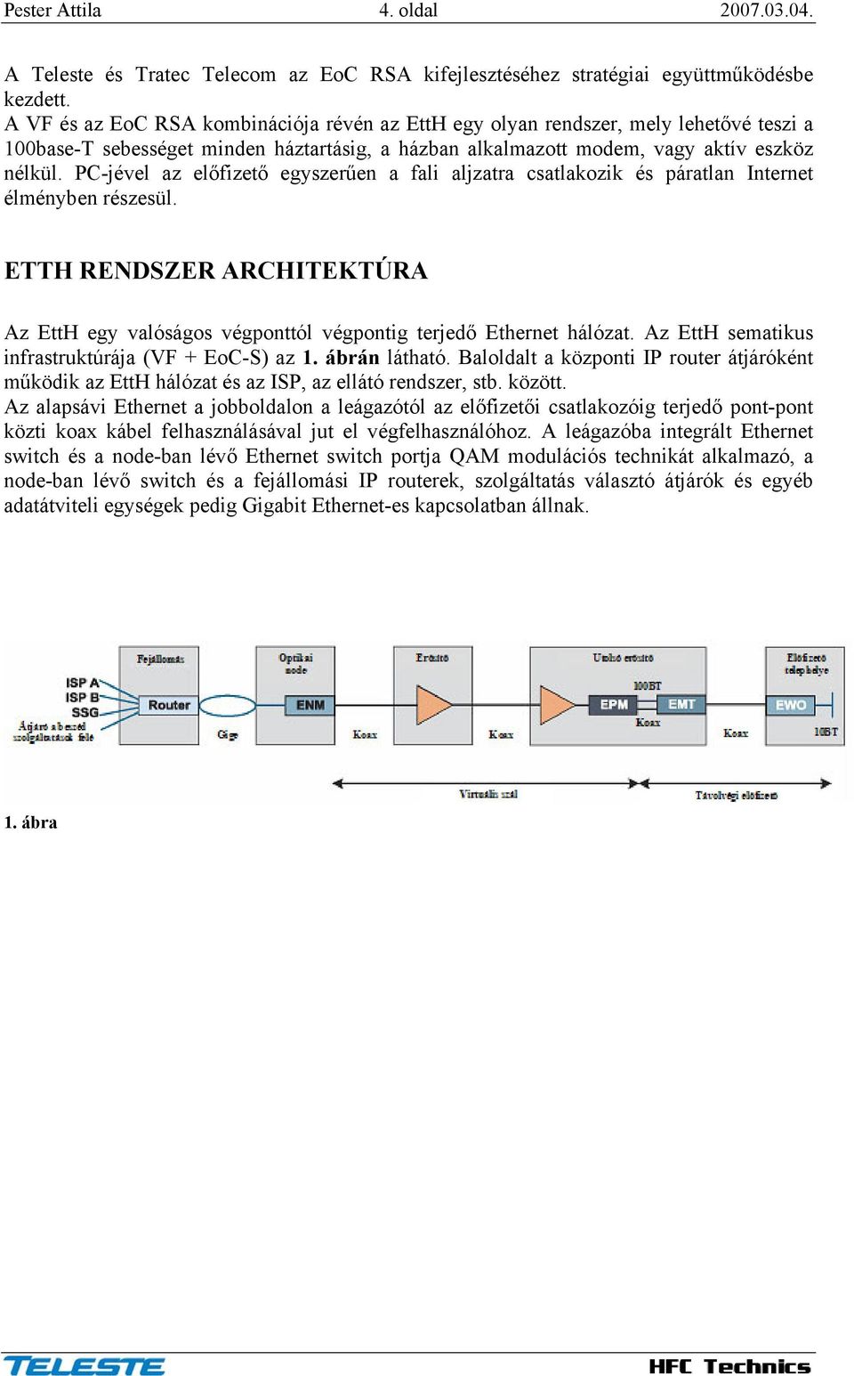 PC-jével az előfizető egyszerűen a fali aljzatra csatlakozik és páratlan Internet élményben részesül. ETTH RENDSZER ARCHITEKTÚRA Az EttH egy valóságos végponttól végpontig terjedő Ethernet hálózat.