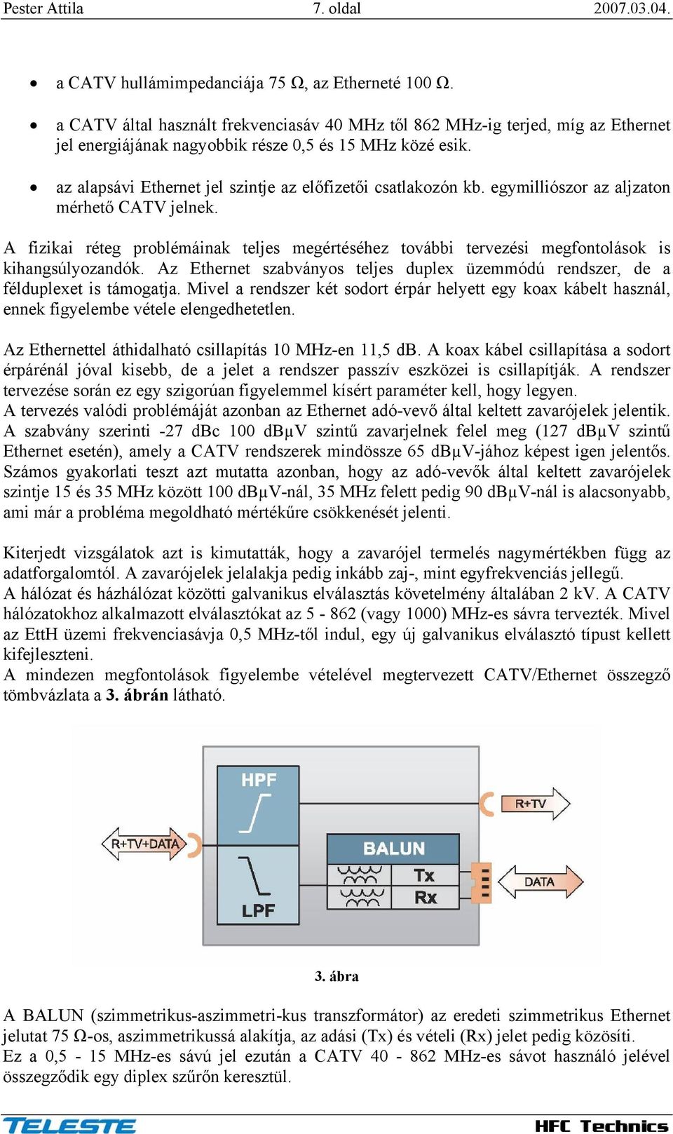 az alapsávi Ethernet jel szintje az előfizetői csatlakozón kb. egymilliószor az aljzaton mérhető CATV jelnek.