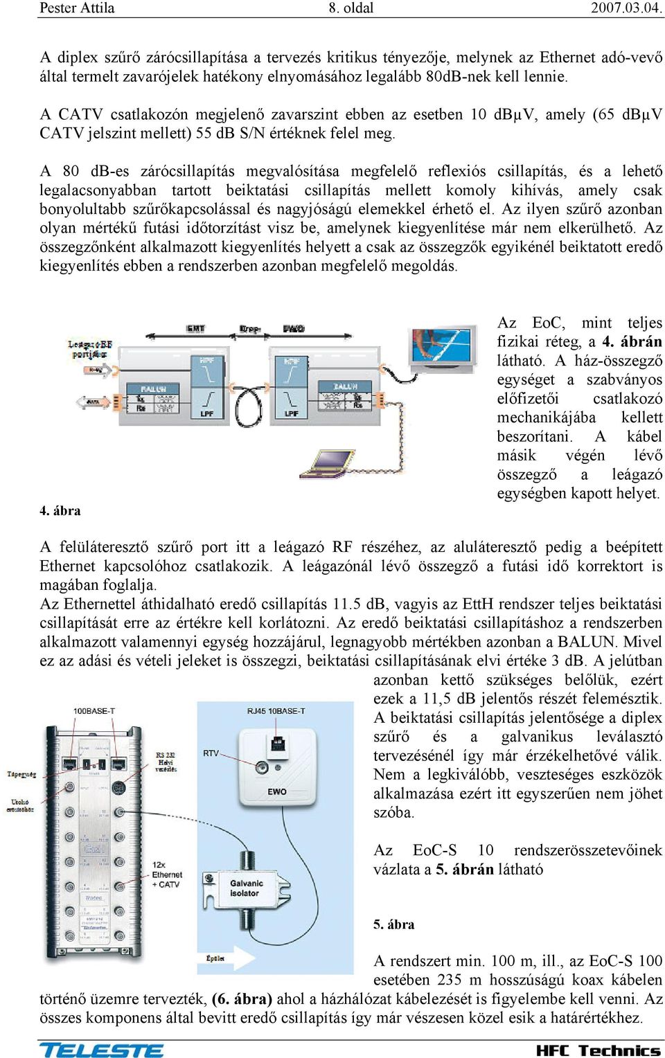 A CATV csatlakozón megjelenő zavarszint ebben az esetben 10 dbµv, amely (65 dbµv CATV jelszint mellett) 55 db S/N értéknek felel meg.