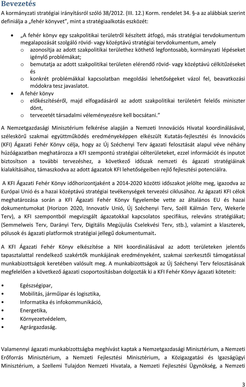 rövid- vagy középtávú stratégiai tervdokumentum, amely o azonosítja az adott szakpolitikai területhez köthető legfontosabb, kormányzati lépéseket igénylő problémákat; o bemutatja az adott