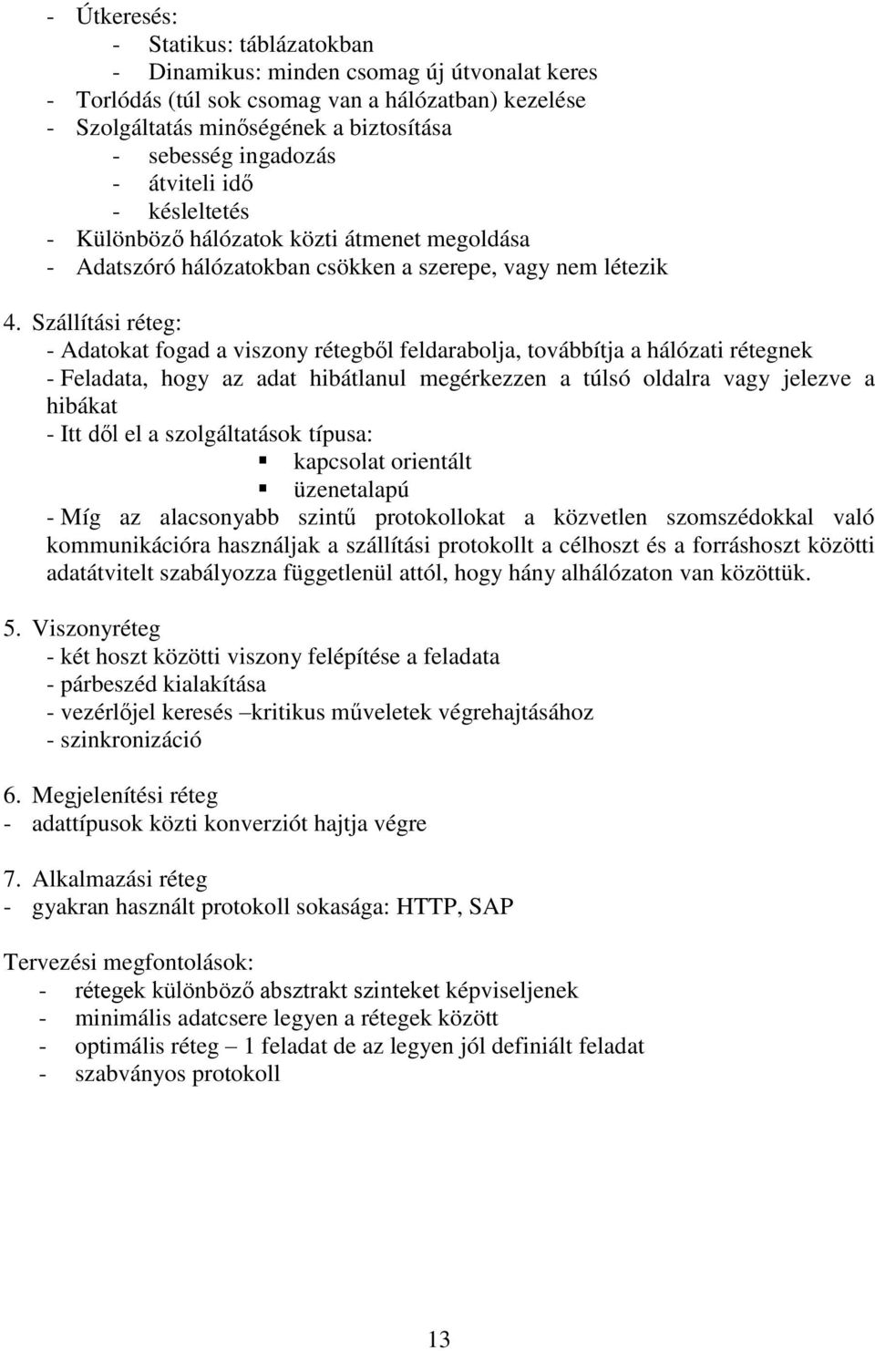 Szállítási réteg: - Adatokat fogad a viszony rétegből feldarabolja, továbbítja a hálózati rétegnek - Feladata, hogy az adat hibátlanul megérkezzen a túlsó oldalra vagy jelezve a hibákat - Itt dől el