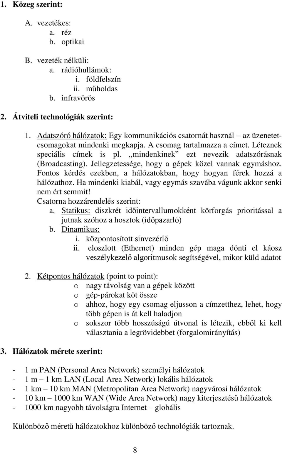 mindenkinek ezt nevezik adatszórásnak (Broadcasting). Jellegzetessége, hogy a gépek közel vannak egymáshoz. Fontos kérdés ezekben, a hálózatokban, hogy hogyan férek hozzá a hálózathoz.