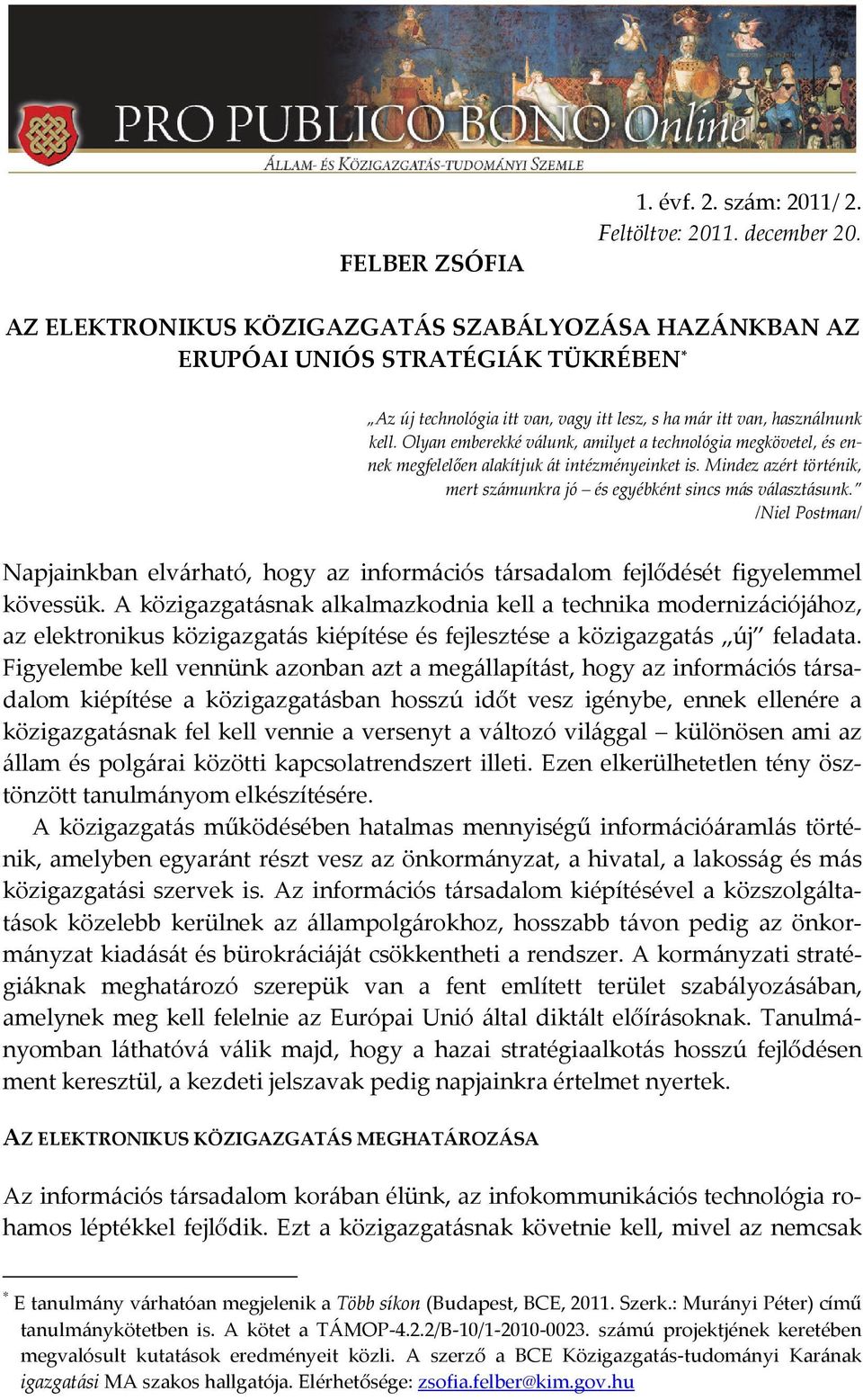 Olyan emberekké válunk, amilyet a technológia megkövetel, és ennek megfelelően alakítjuk át intézményeinket is. Mindez azért történik, mert számunkra jó és egyébként sincs más választásunk.