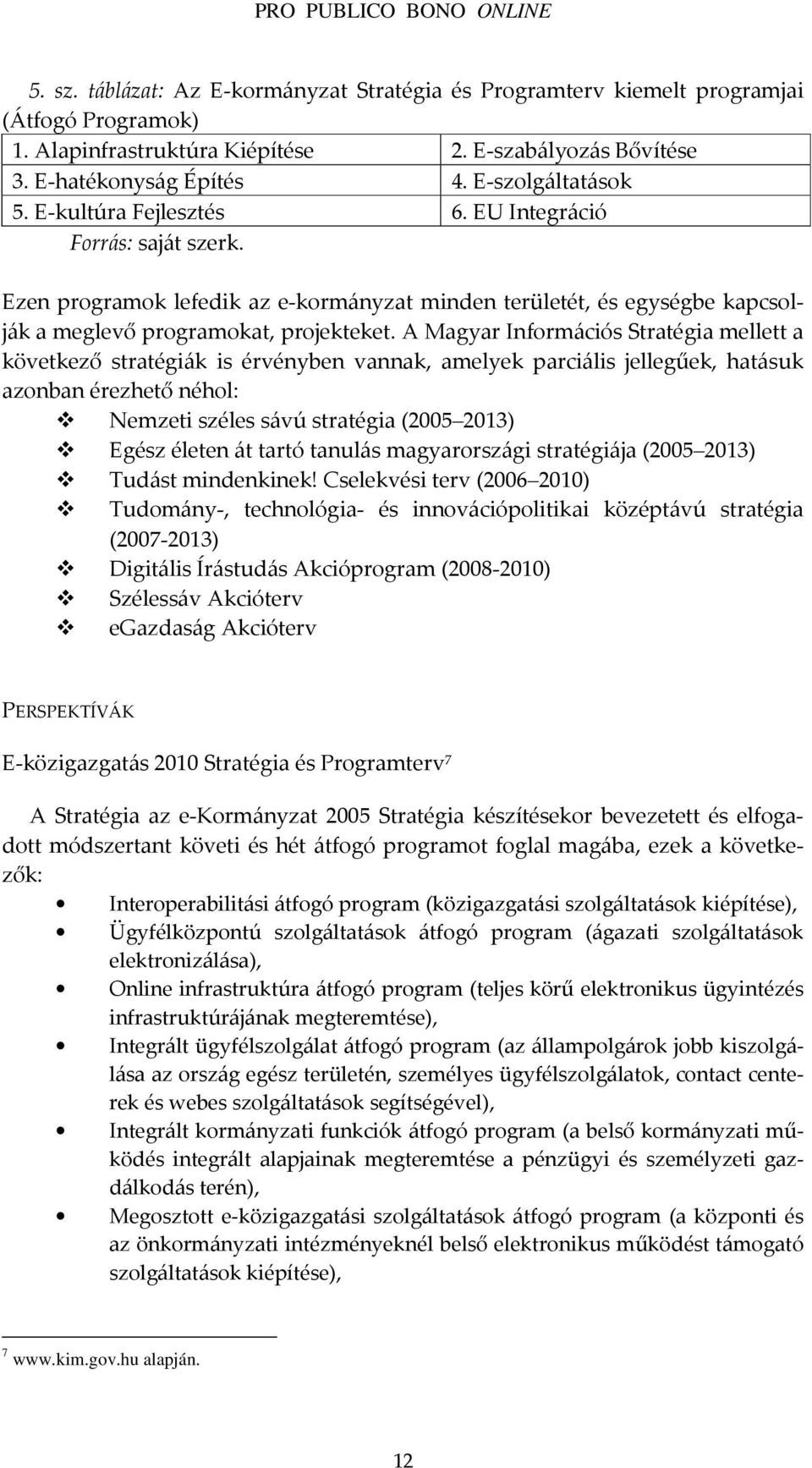 A Magyar Információs Stratégia mellett a következő stratégiák is érvényben vannak, amelyek parciális jellegűek, hatásuk azonban érezhető néhol: Nemzeti széles sávú stratégia (2005 2013) Egész életen