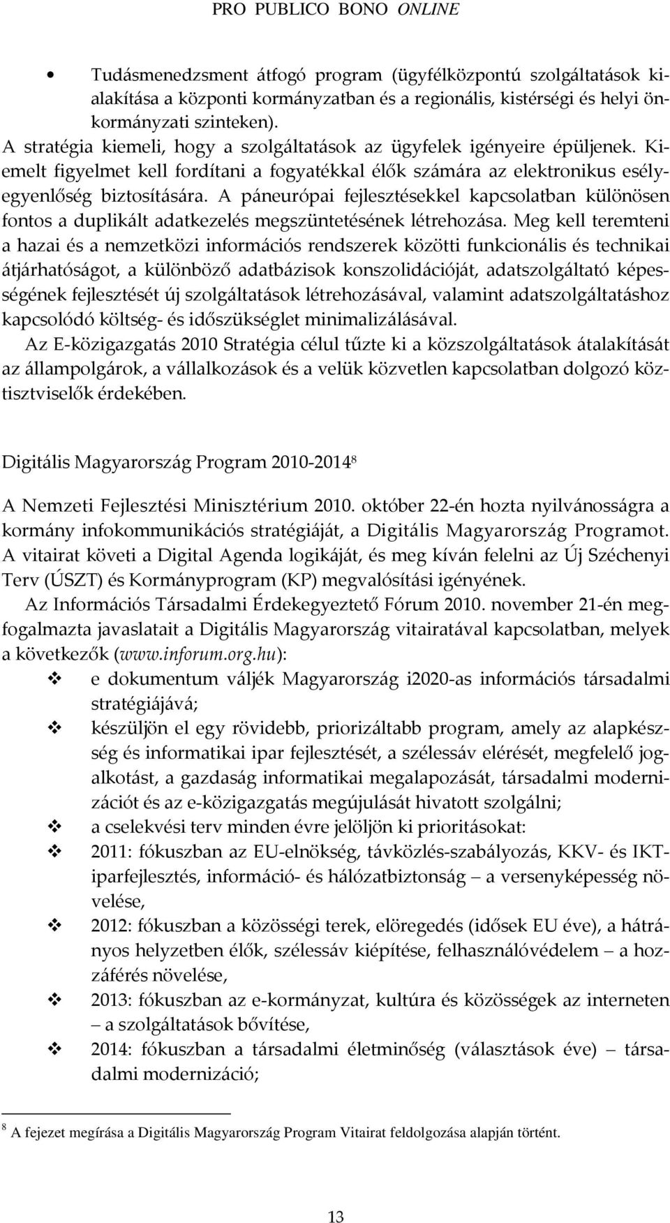 A páneurópai fejlesztésekkel kapcsolatban különösen fontos a duplikált adatkezelés megszüntetésének létrehozása.