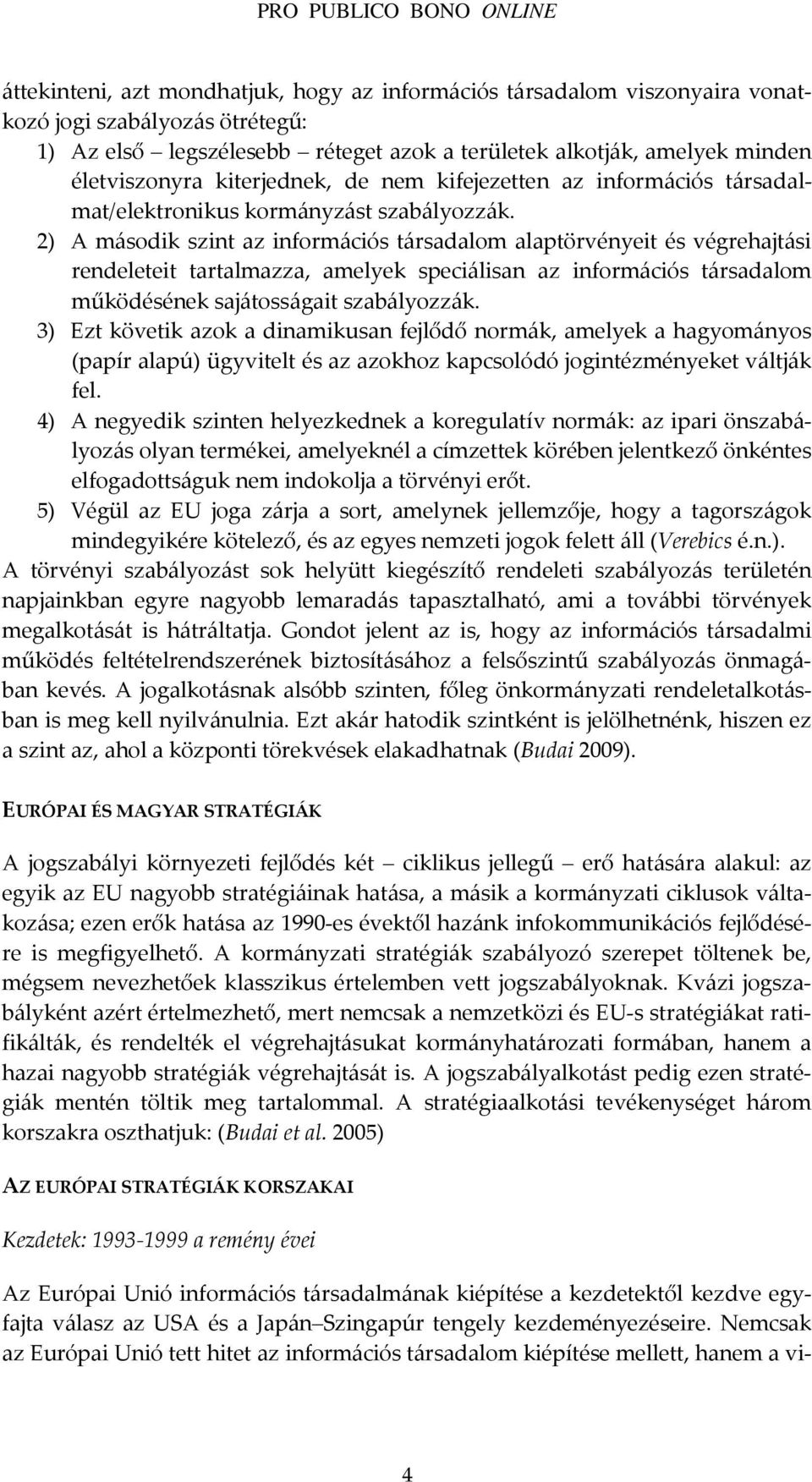 2) A második szint az információs társadalom alaptörvényeit és végrehajtási rendeleteit tartalmazza, amelyek speciálisan az információs társadalom működésének sajátosságait szabályozzák.