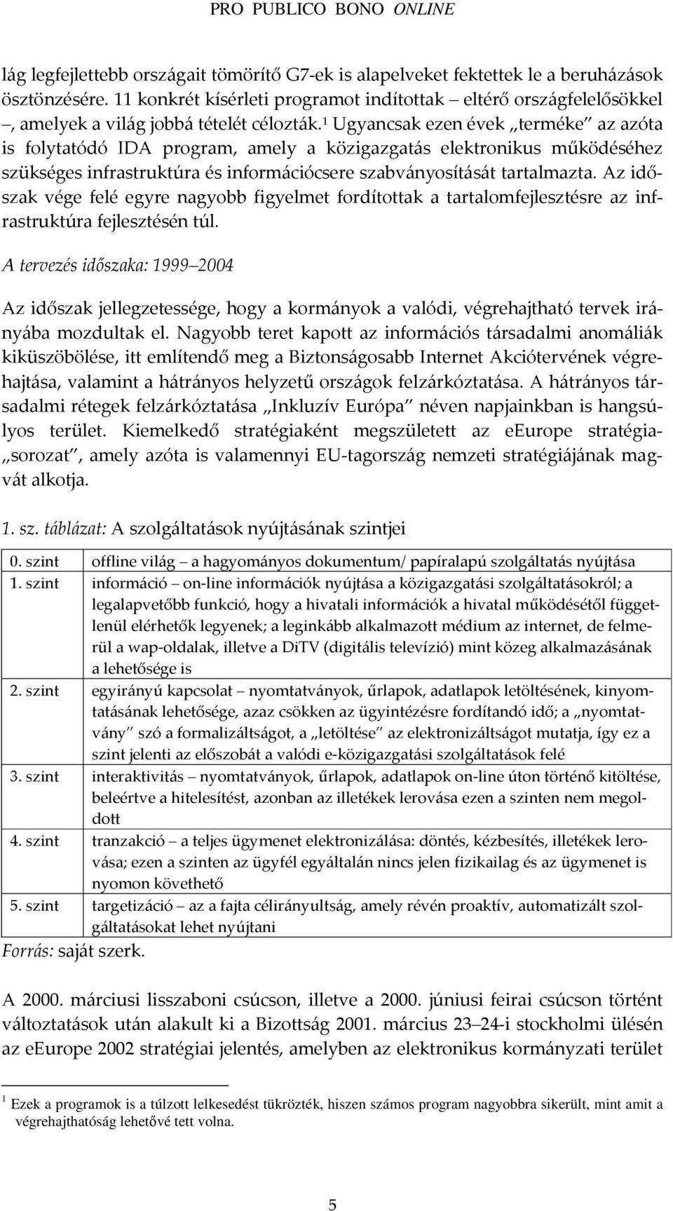 1 Ugyancsak ezen évek terméke az azóta is folytatódó IDA program, amely a közigazgatás elektronikus működéséhez szükséges infrastruktúra és információcsere szabványosítását tartalmazta.