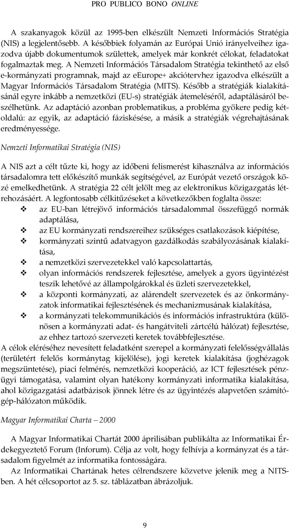 A Nemzeti Információs Társadalom Stratégia tekinthető az első e-kormányzati programnak, majd az eeurope+ akciótervhez igazodva elkészült a Magyar Információs Társadalom Stratégia (MITS).