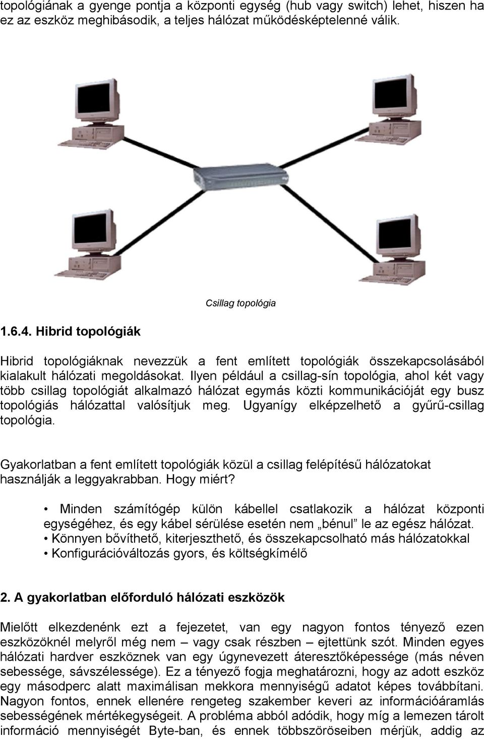 Ilyen például a csillag-sín topológia, ahol két vagy több csillag topológiát alkalmazó hálózat egymás közti kommunikációját egy busz topológiás hálózattal valósítjuk meg.