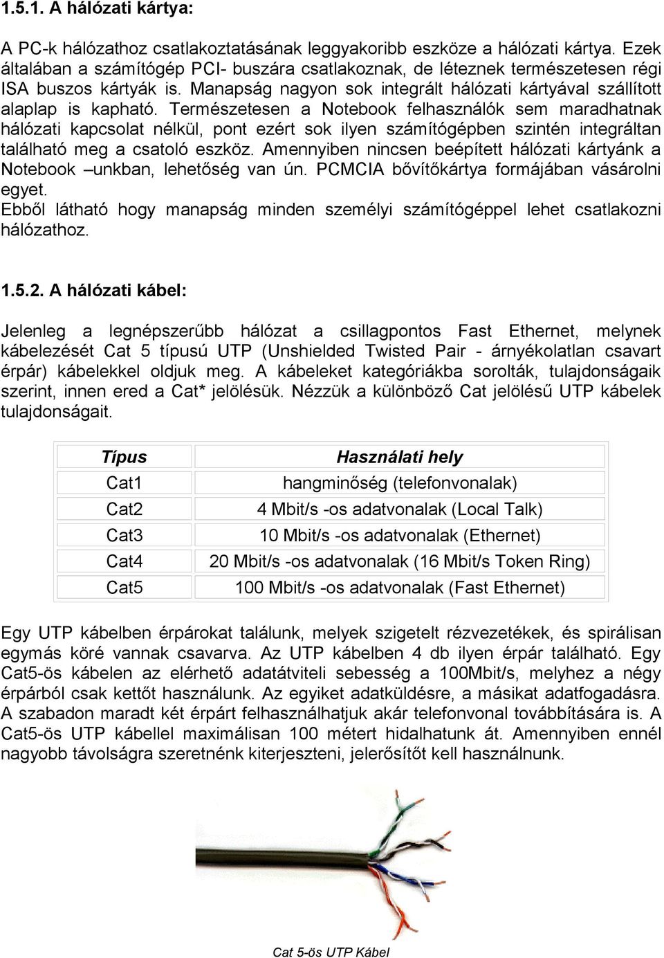 Természetesen a Notebook felhasználók sem maradhatnak hálózati kapcsolat nélkül, pont ezért sok ilyen számítógépben szintén integráltan található meg a csatoló eszköz.