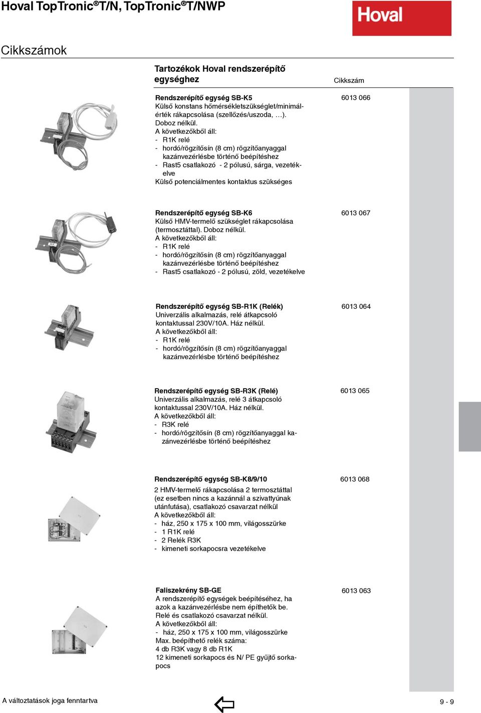 A következőkből áll: - R1K relé - hordó/rögzítősín (8 cm) rögzítőanyaggal kazánvezérlésbe történő beépítéshez - Rast5 csatlakozó - 2 pólusú, sárga, vezetékelve Külső potenciálmentes kontaktus