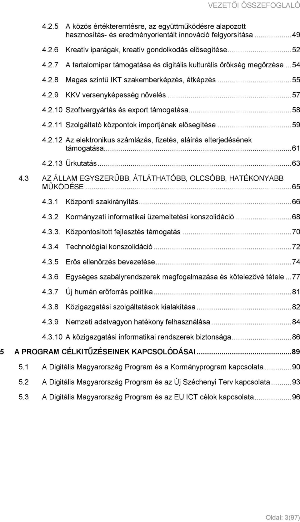 .. 58 4.2.11 Szolgáltató központok importjának elősegítése... 59 4.2.12 Az elektronikus számlázás, fizetés, aláírás elterjedésének támogatása... 61 4.2.13 Űrkutatás... 63 4.