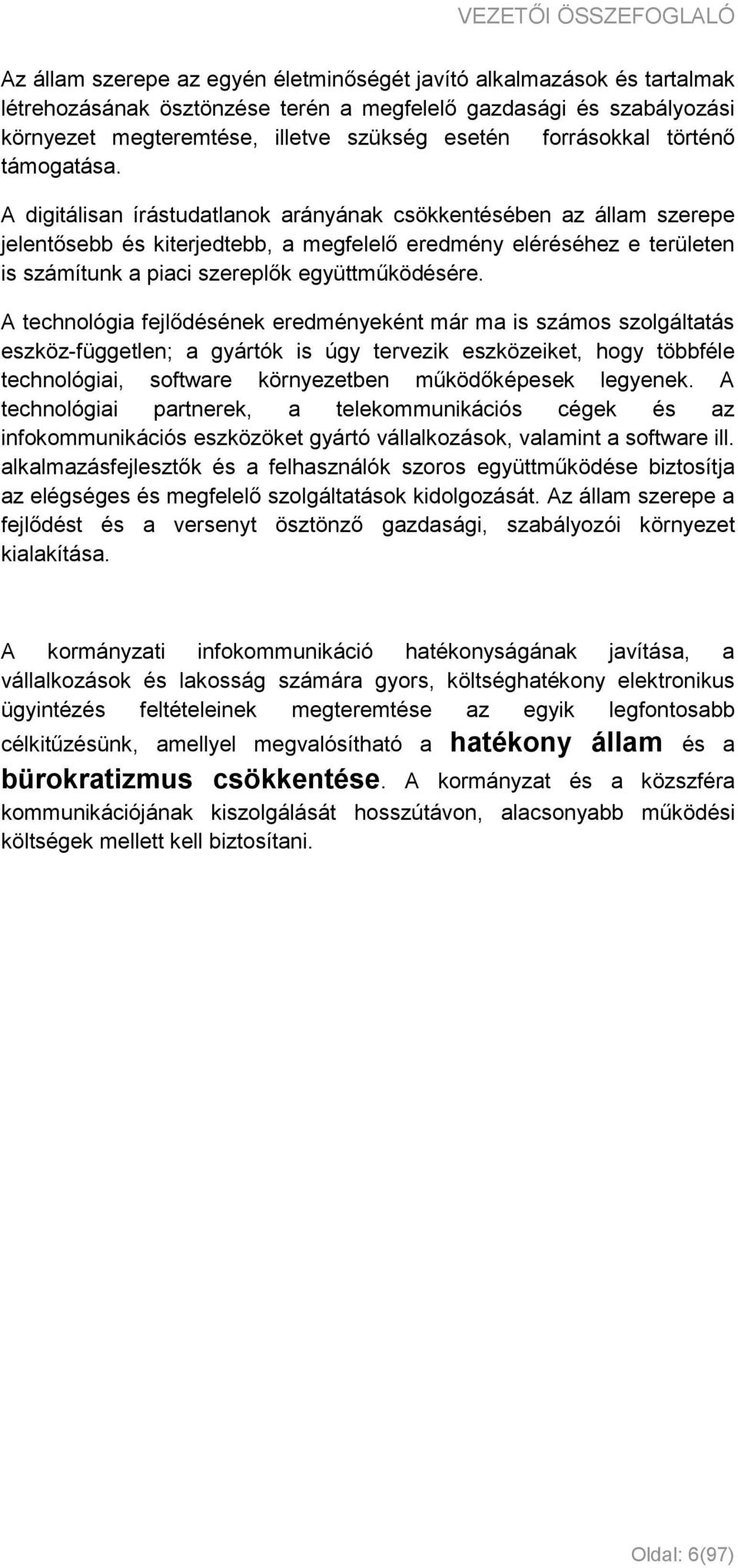 A digitálisan írástudatlanok arányának csökkentésében az állam szerepe jelentősebb és kiterjedtebb, a megfelelő eredmény eléréséhez e területen is számítunk a piaci szereplők együttműködésére.