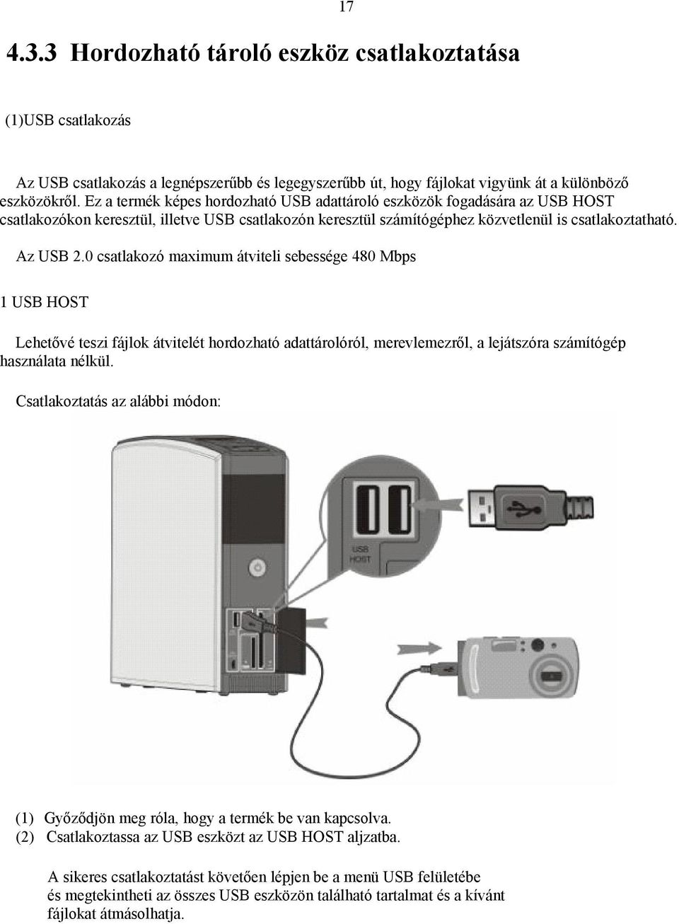 0 csatlakozó maximum átviteli sebessége 480 Mbps 1 USB HOST Lehetővé teszi fájlok átvitelét hordozható adattárolóról, merevlemezről, a lejátszóra számítógép használata nélkül.