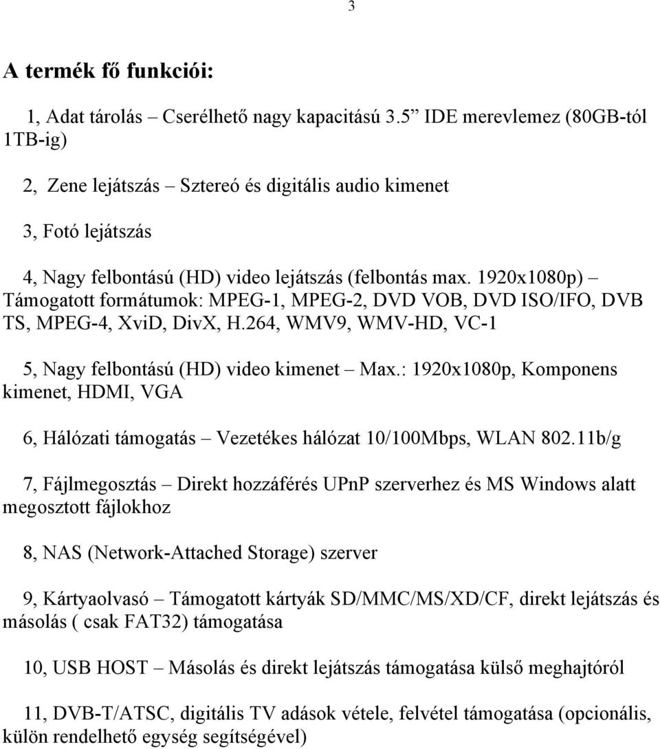 1920x1080p) Támogatott formátumok: MPEG-1, MPEG-2, DVD VOB, DVD ISO/IFO, DVB TS, MPEG-4, XviD, DivX, H.264, WMV9, WMV-HD, VC-1 5, Nagy felbontású (HD) video kimenet Max.