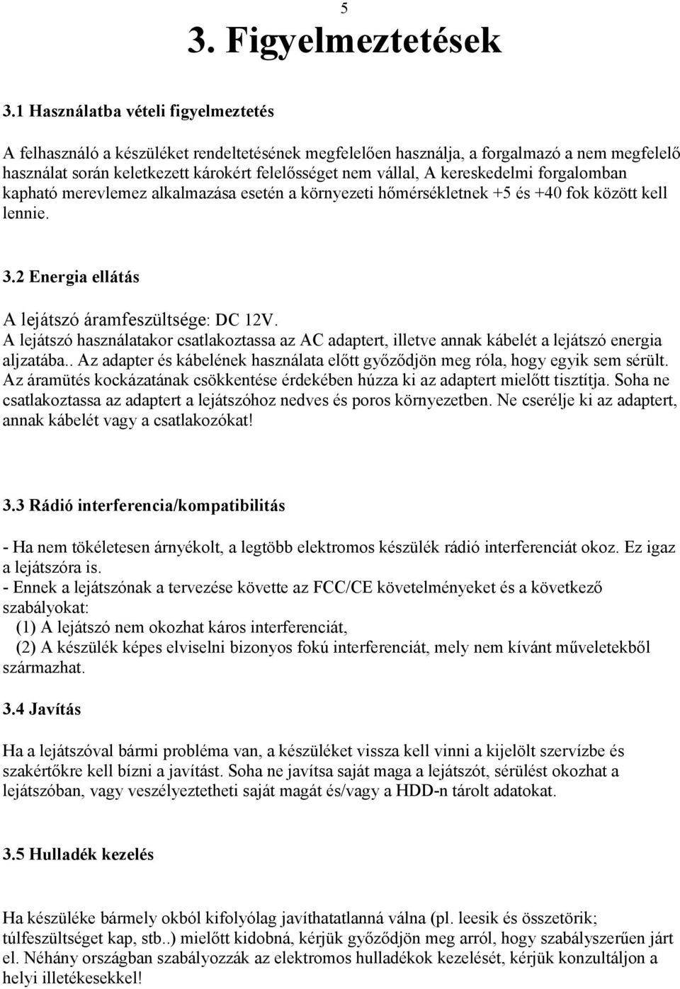 kereskedelmi forgalomban kapható merevlemez alkalmazása esetén a környezeti hőmérsékletnek +5 és +40 fok között kell lennie. 3.2 Energia ellátás A lejátszó áramfeszültsége: DC 12V.