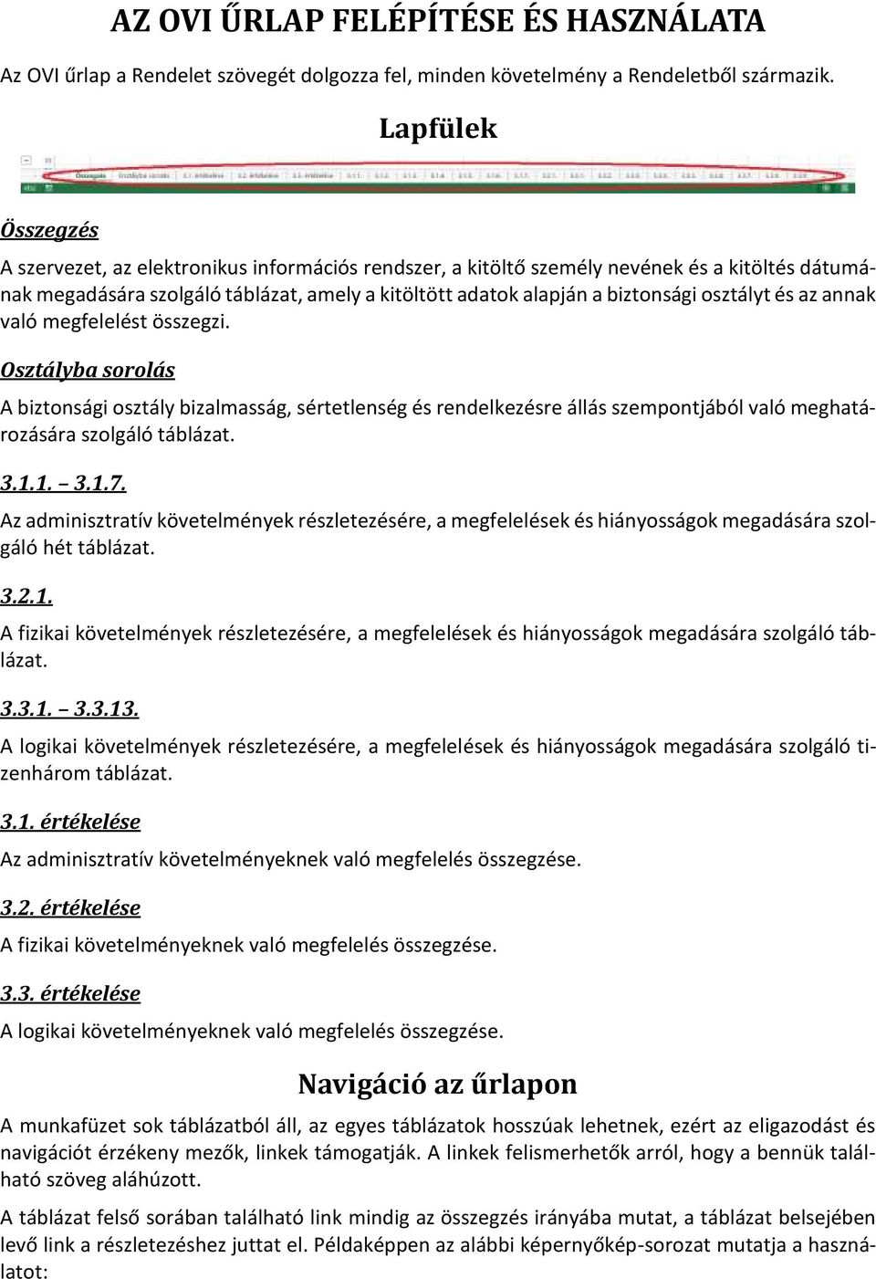 osztályt és az annak való megfelelést összegzi. Osztályba sorolás A biztonsági osztály bizalmasság, sértetlenség és rendelkezésre állás szempontjából való meghatározására szolgáló táblázat. 3.1.1. 3.1.7.