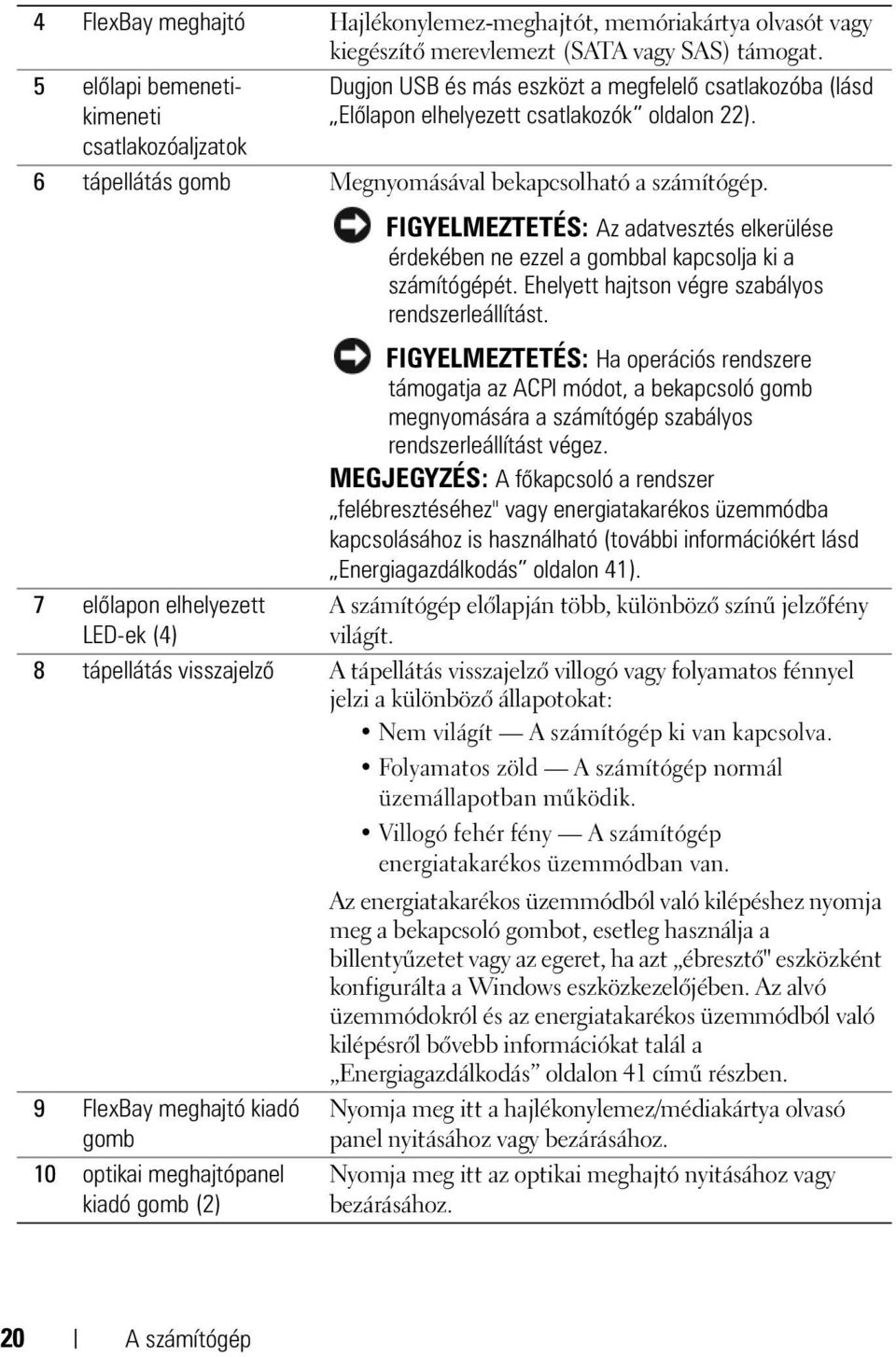 6 tápellátás gomb Megnyomásával bekapcsolható a számítógép. FIGYELMEZTETÉS: Az adatvesztés elkerülése érdekében ne ezzel a gombbal kapcsolja ki a számítógépét.