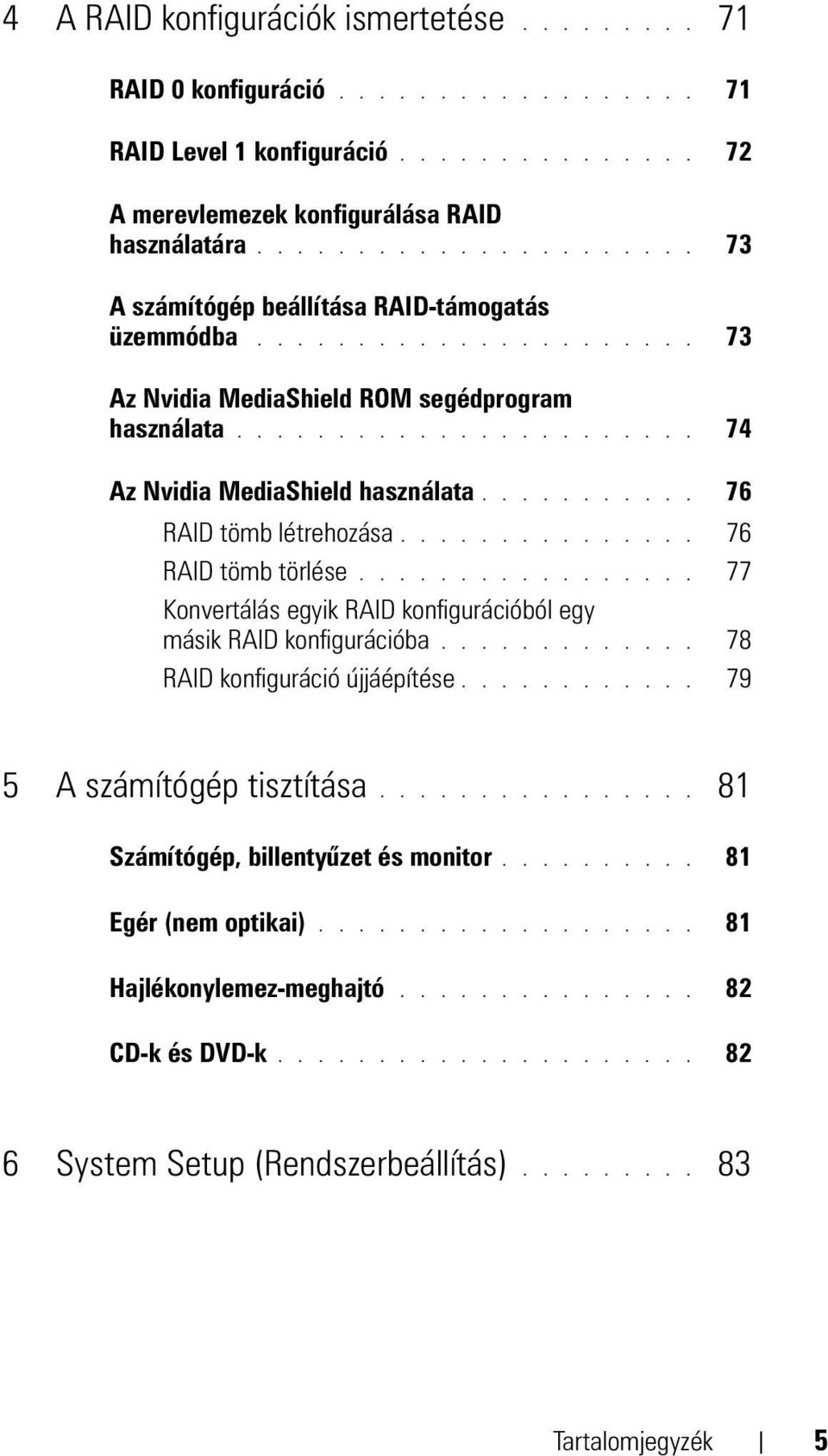 .......... 76 RAID tömb létrehozása............... 76 RAID tömb törlése................. 77 Konvertálás egyik RAID konfigurációból egy másik RAID konfigurációba............. 78 RAID konfiguráció újjáépítése.