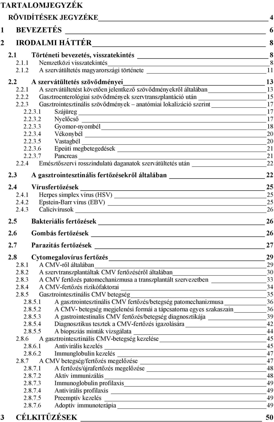 2.3.1 Szájüreg 17 2.2.3.2 Nyelőcső 17 2.2.3.3 Gyomor-nyombél 18 2.2.3.4 Vékonybél 20 2.2.3.5 Vastagbél 20 2.2.3.6 Epeúti megbetegedések 21 2.2.3.7 Pancreas 21 2.2.4 Emésztőszervi rosszindulatú daganatok szervátültetés után 22 2.