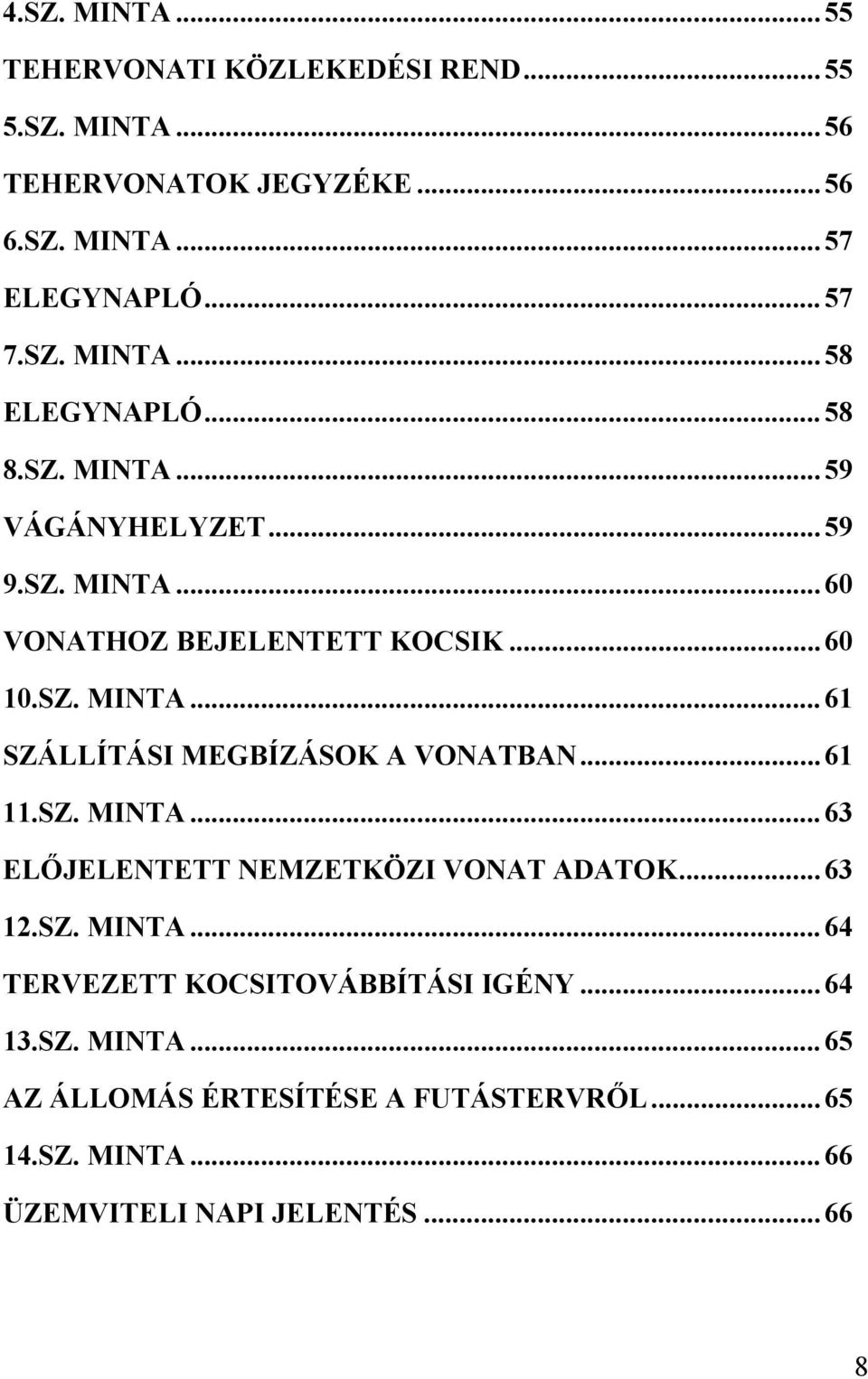 ..61 11.SZ. MINTA...63 ELŐJELENTETT NEMZETKÖZI VONAT ADATOK...63 12.SZ. MINTA...64 TERVEZETT KOCSITOVÁBBÍTÁSI IGÉNY...64 13.SZ. MINTA...65 AZ ÁLLOMÁS ÉRTESÍTÉSE A FUTÁSTERVRŐL.