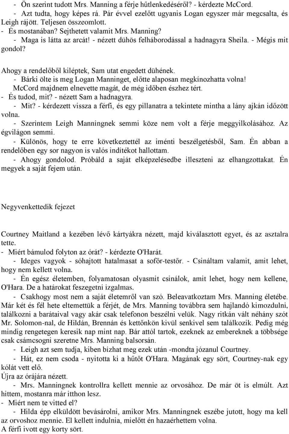 Ahogy a rendelőből kiléptek, Sam utat engedett dühének. - Bárki ölte is meg Logan Manninget, előtte alaposan megkínozhatta volna! McCord majdnem elnevette magát, de még időben észhez tért.