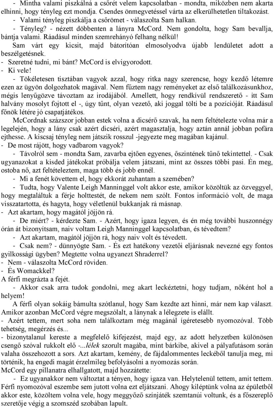 Ráadásul minden szemrehányó felhang nélkül! Sam várt egy kicsit, majd bátorítóan elmosolyodva újabb lendületet adott a beszélgetésnek. - Szeretné tudni, mi bánt? McCord is elvigyorodott. - Ki vele!