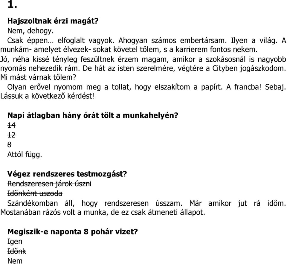 Olyan erővel nyomom meg a tollat, hogy elszakítom a papírt. A francba! Sebaj. Lássuk a következő kérdést! Napi átlagban hány órát tölt a munkahelyén? 14 12 8 Attól függ.