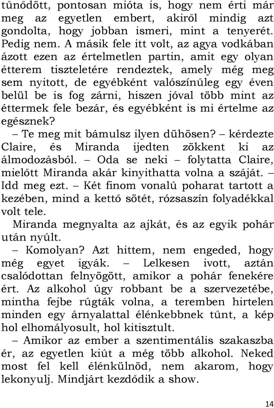 zárni, hiszen jóval több mint az éttermek fele bezár, és egyébként is mi értelme az egésznek? Te meg mit bámulsz ilyen dühösen? kérdezte Claire, és Miranda ijedten zökkent ki az álmodozásból.