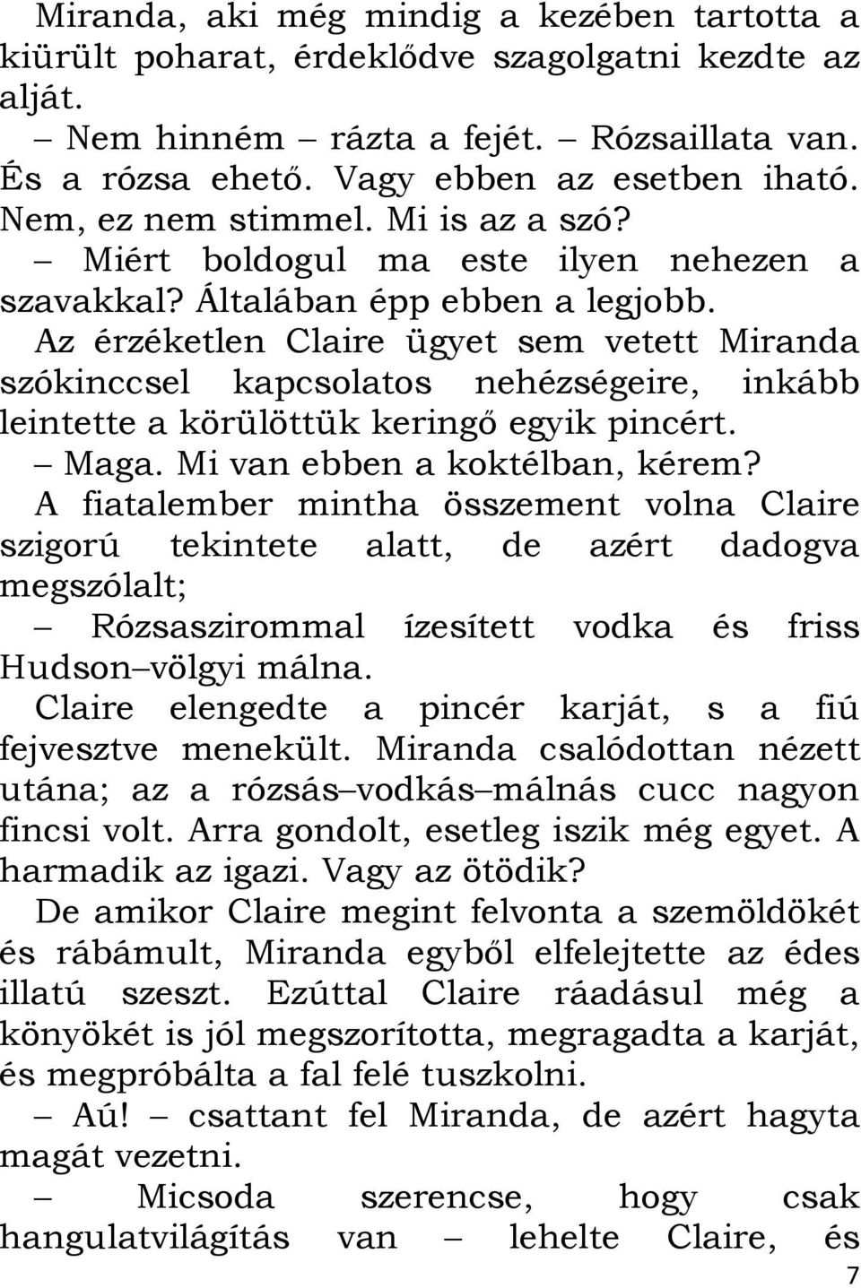 Az érzéketlen Claire ügyet sem vetett Miranda szókinccsel kapcsolatos nehézségeire, inkább leintette a körülöttük keringő egyik pincért. Maga. Mi van ebben a koktélban, kérem?