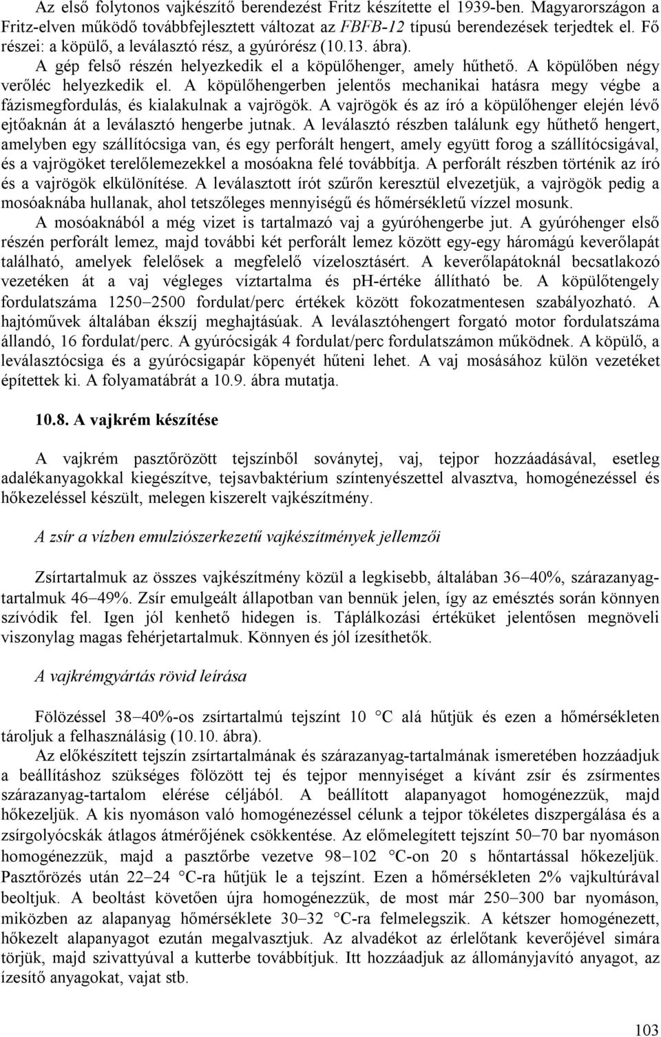 A köpülőhengerben jelentős mechanikai hatásra megy végbe a fázismegfordulás, és kialakulnak a vajrögök. A vajrögök és az író a köpülőhenger elején lévő ejtőaknán át a leválasztó hengerbe jutnak.