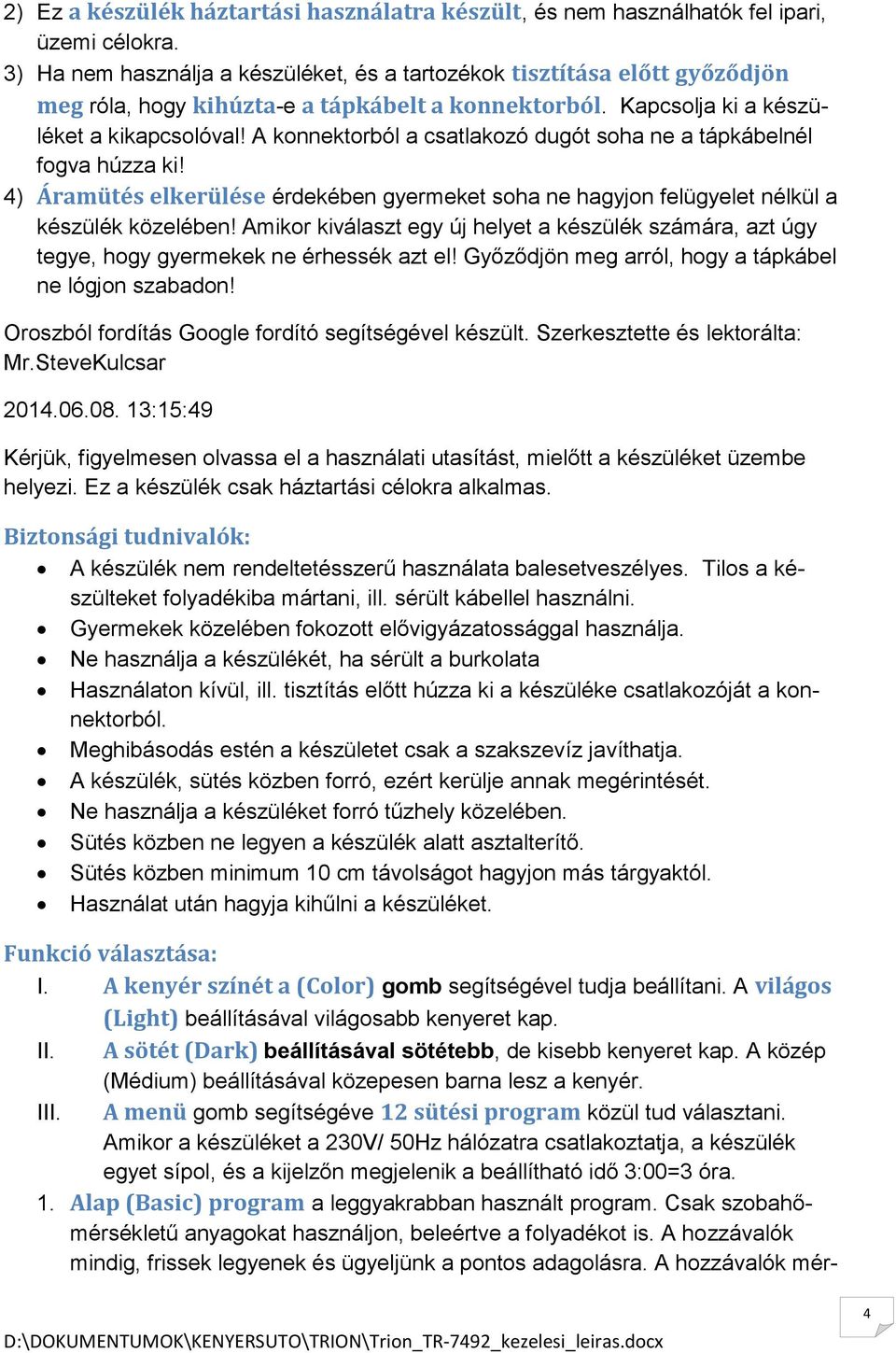 A konnektorból a csatlakozó dugót soha ne a tápkábelnél fogva húzza ki! 4) Áramütés elkerülése érdekében gyermeket soha ne hagyjon felügyelet nélkül a készülék közelében!