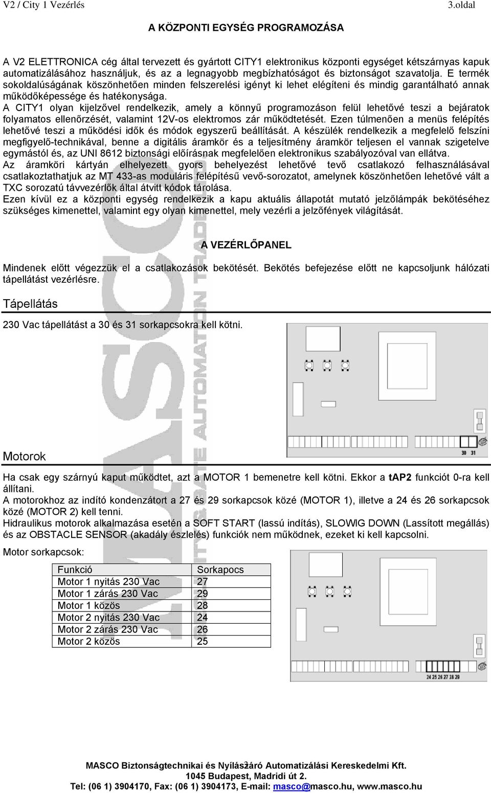 A CITY1 olyan kijelzővel rendelkezik, amely a könnyű programozáson felül lehetővé teszi a bejáratok folyamatos ellenőrzését, valamint 12V-os elektromos zár működtetését.